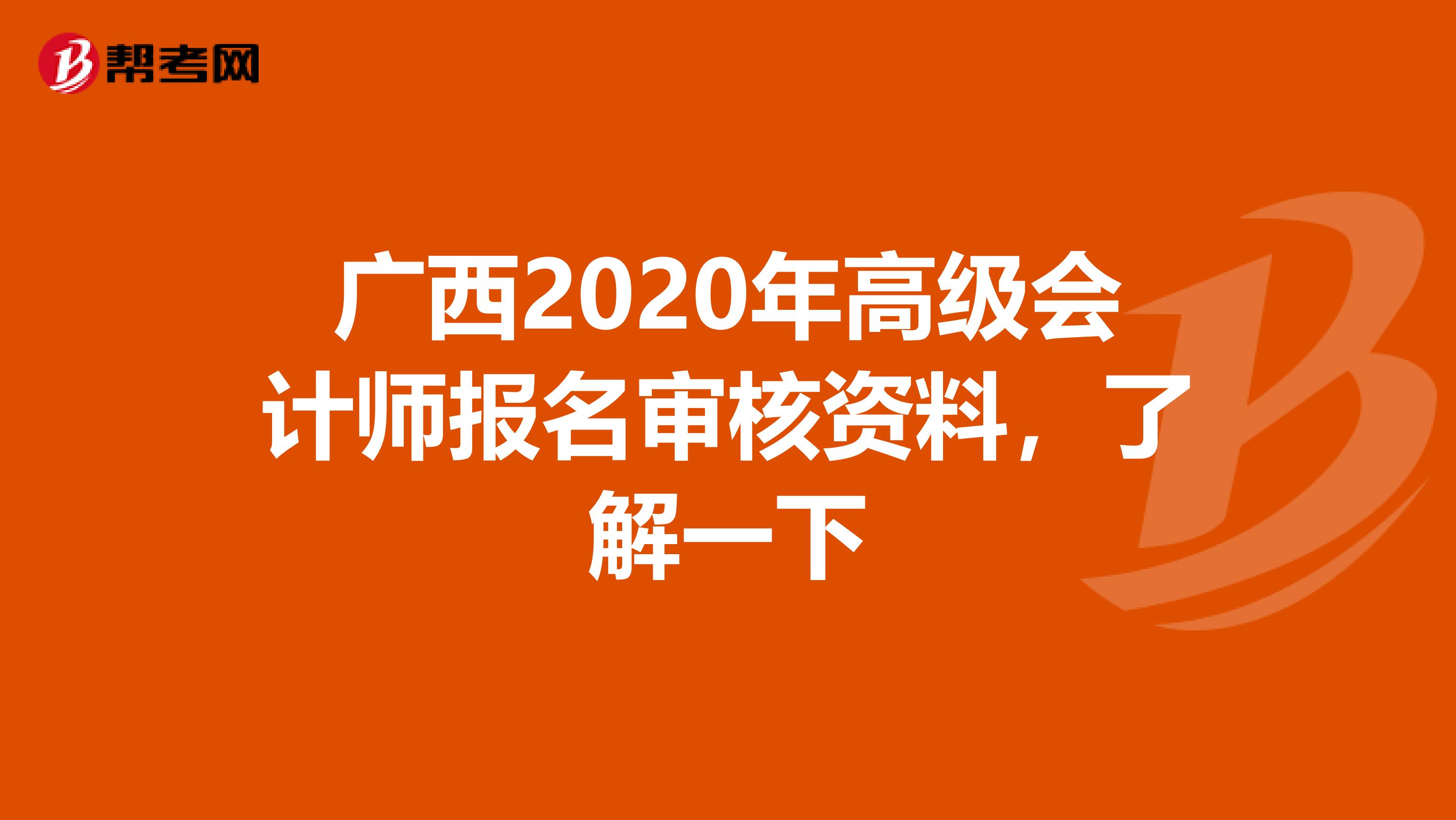 广西2020年高级会计师报名审核资料，了解一下