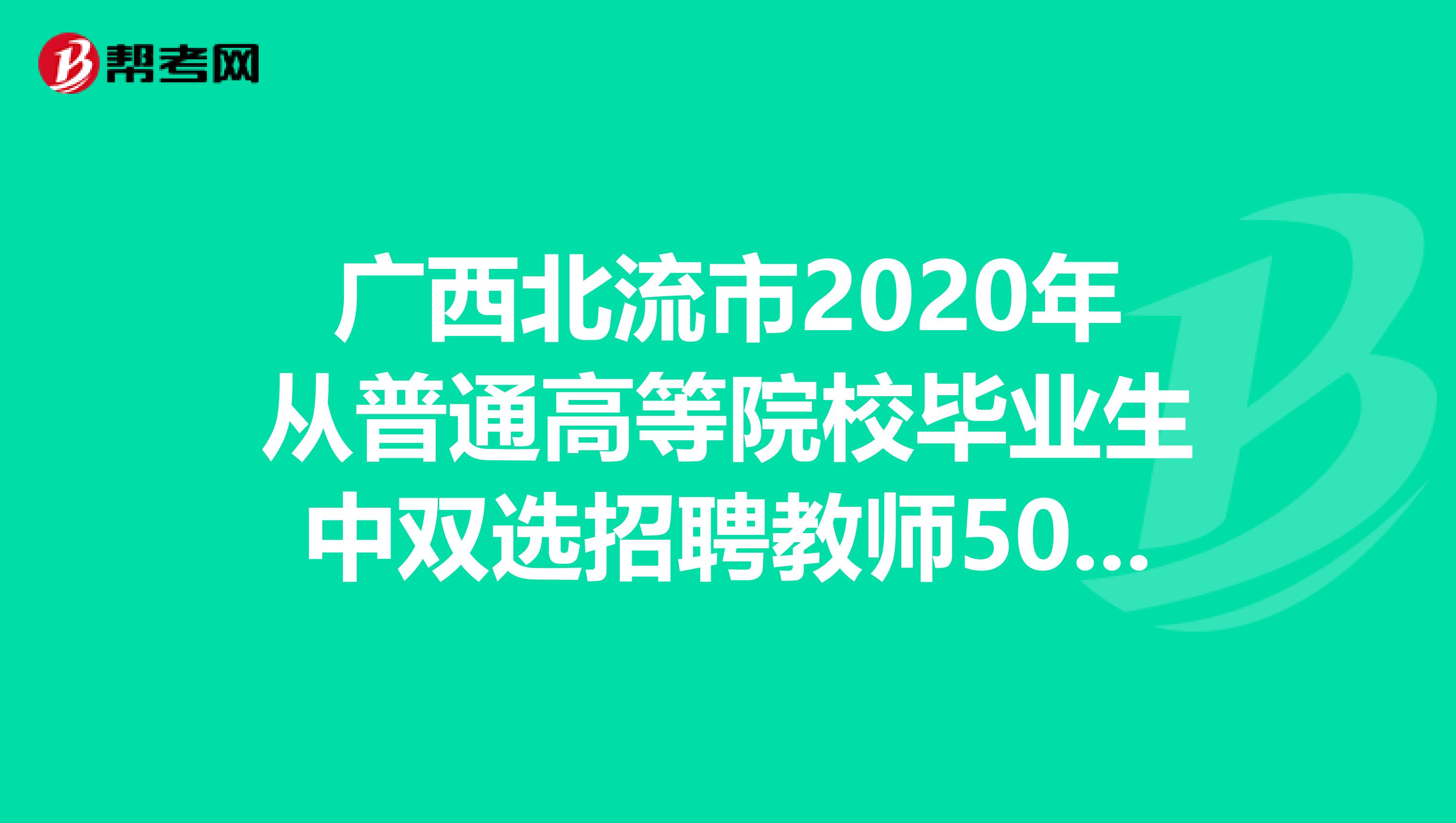 广西北流市2020年从普通高等院校毕业生中双选招聘教师50人公告