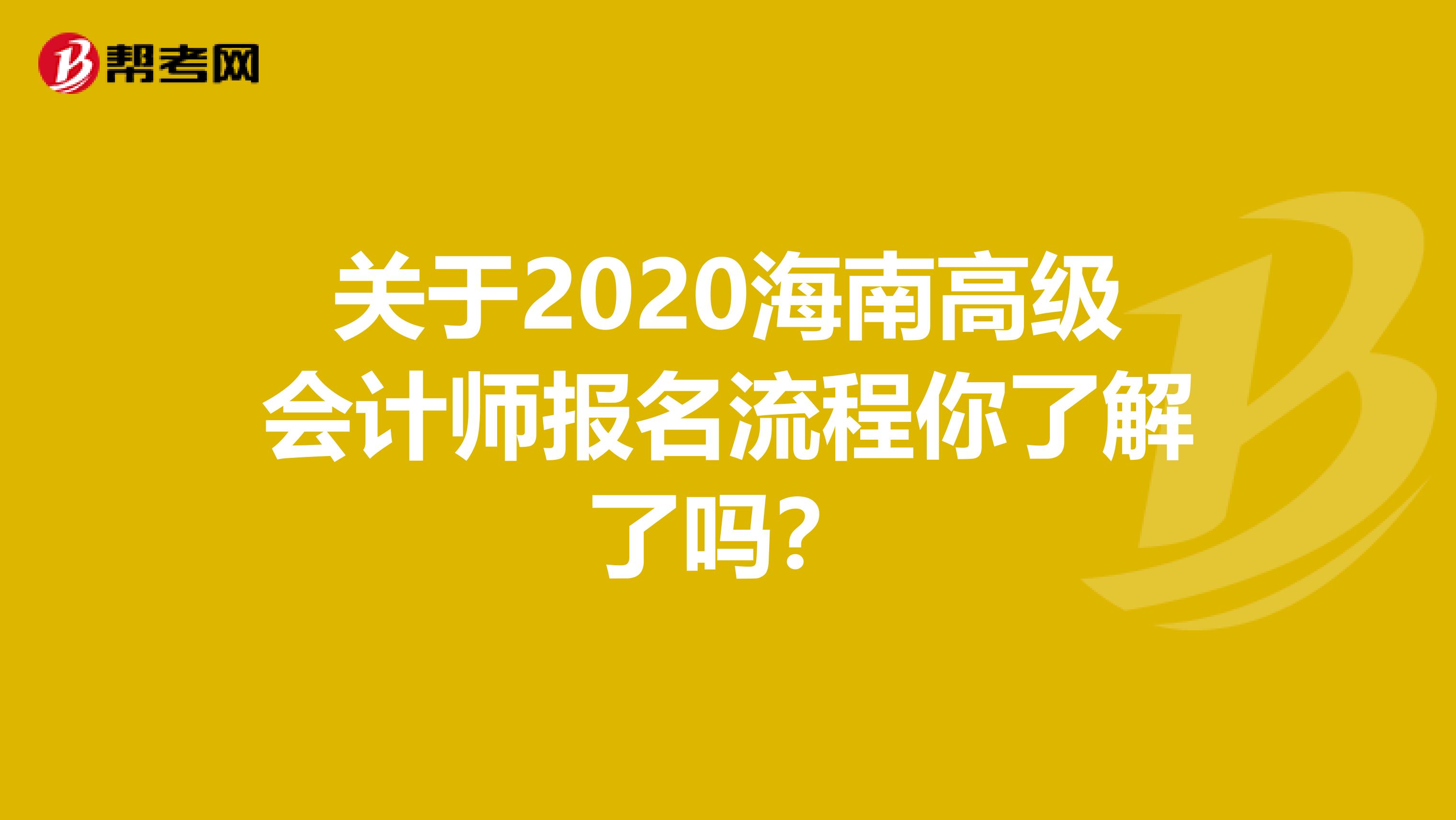 关于2020海南高级会计师报名流程你了解了吗？