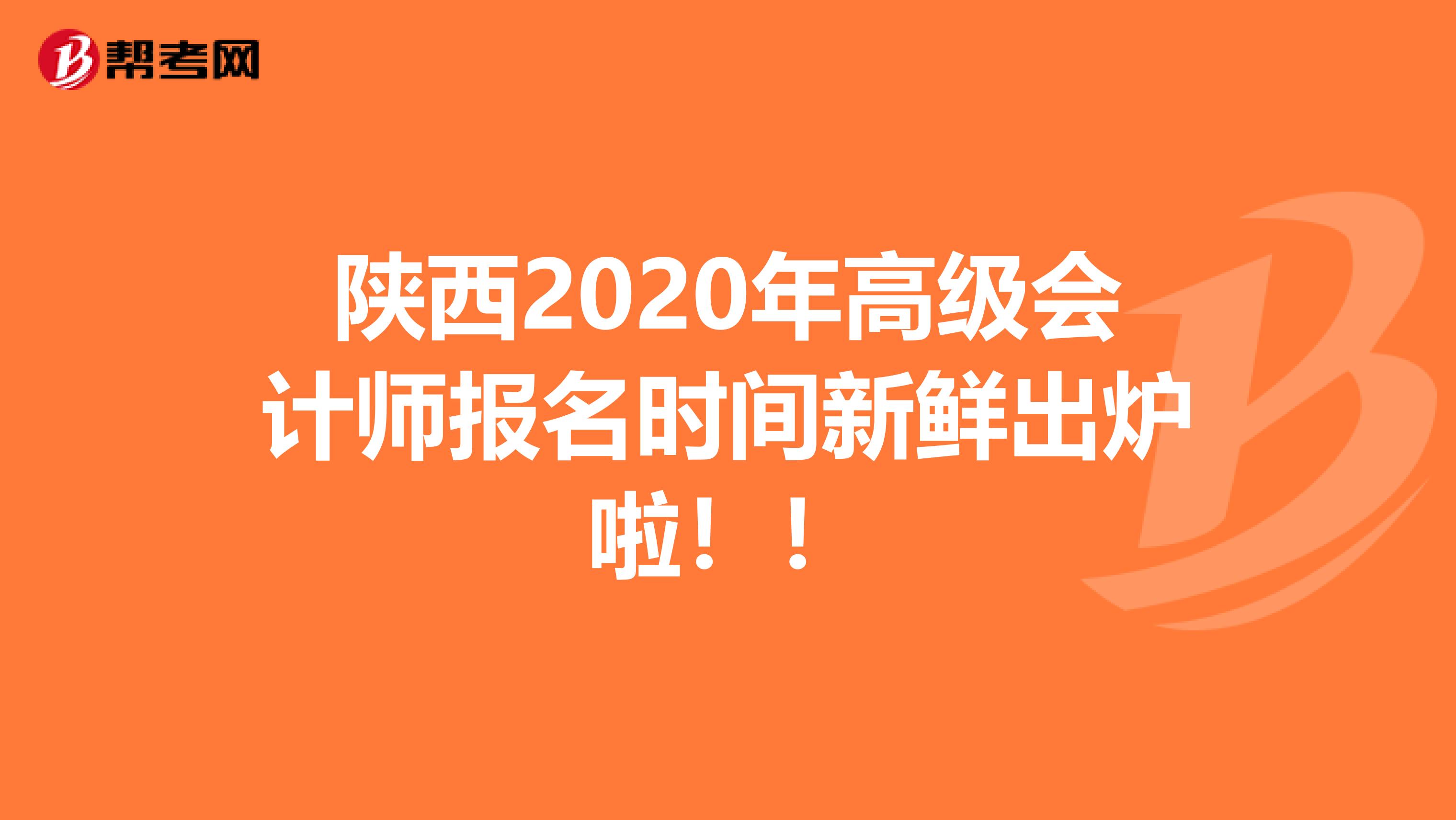 陕西2020年高级会计师报名时间新鲜出炉啦！！