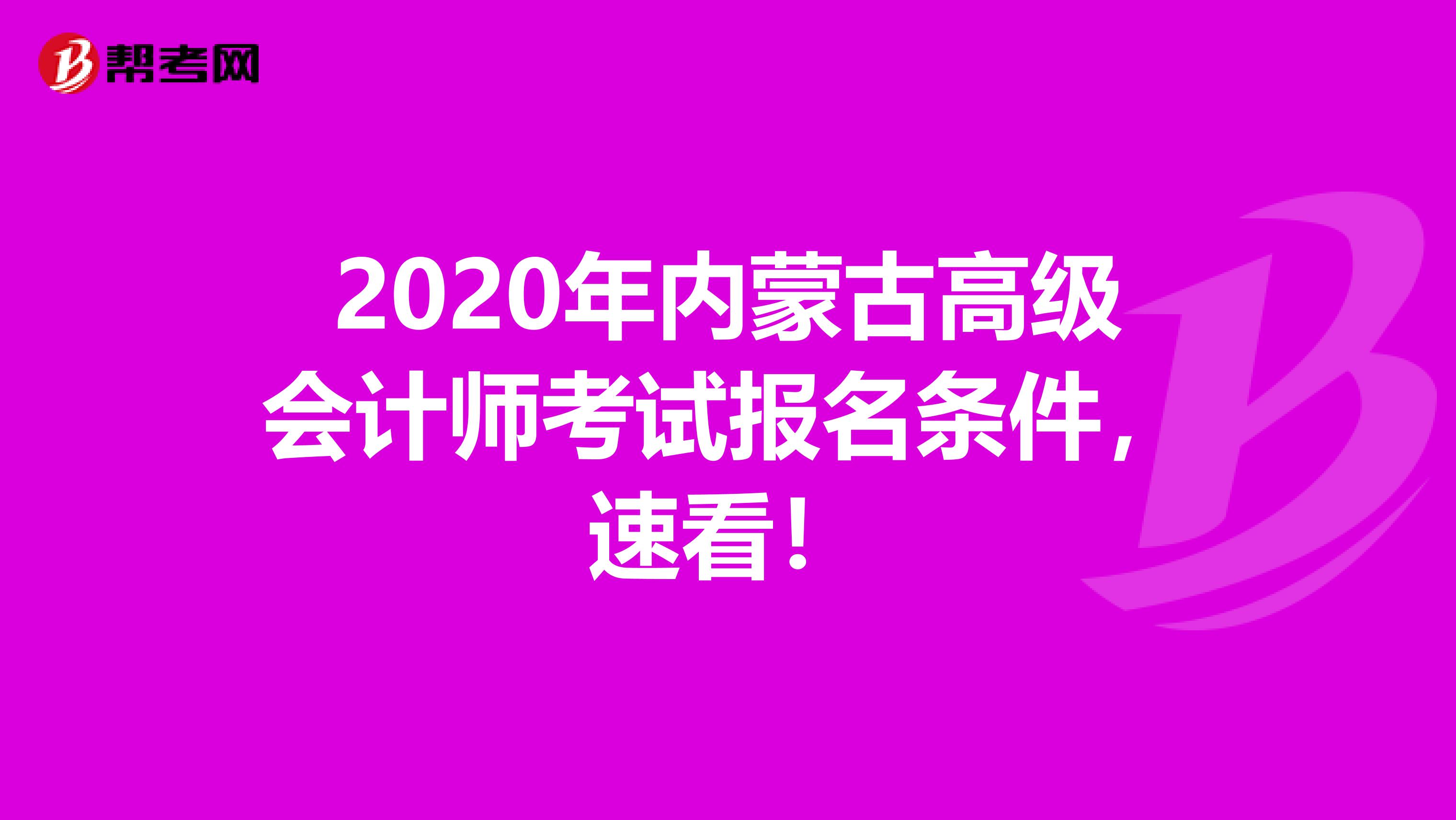2020年内蒙古高级会计师考试报名条件，速看！