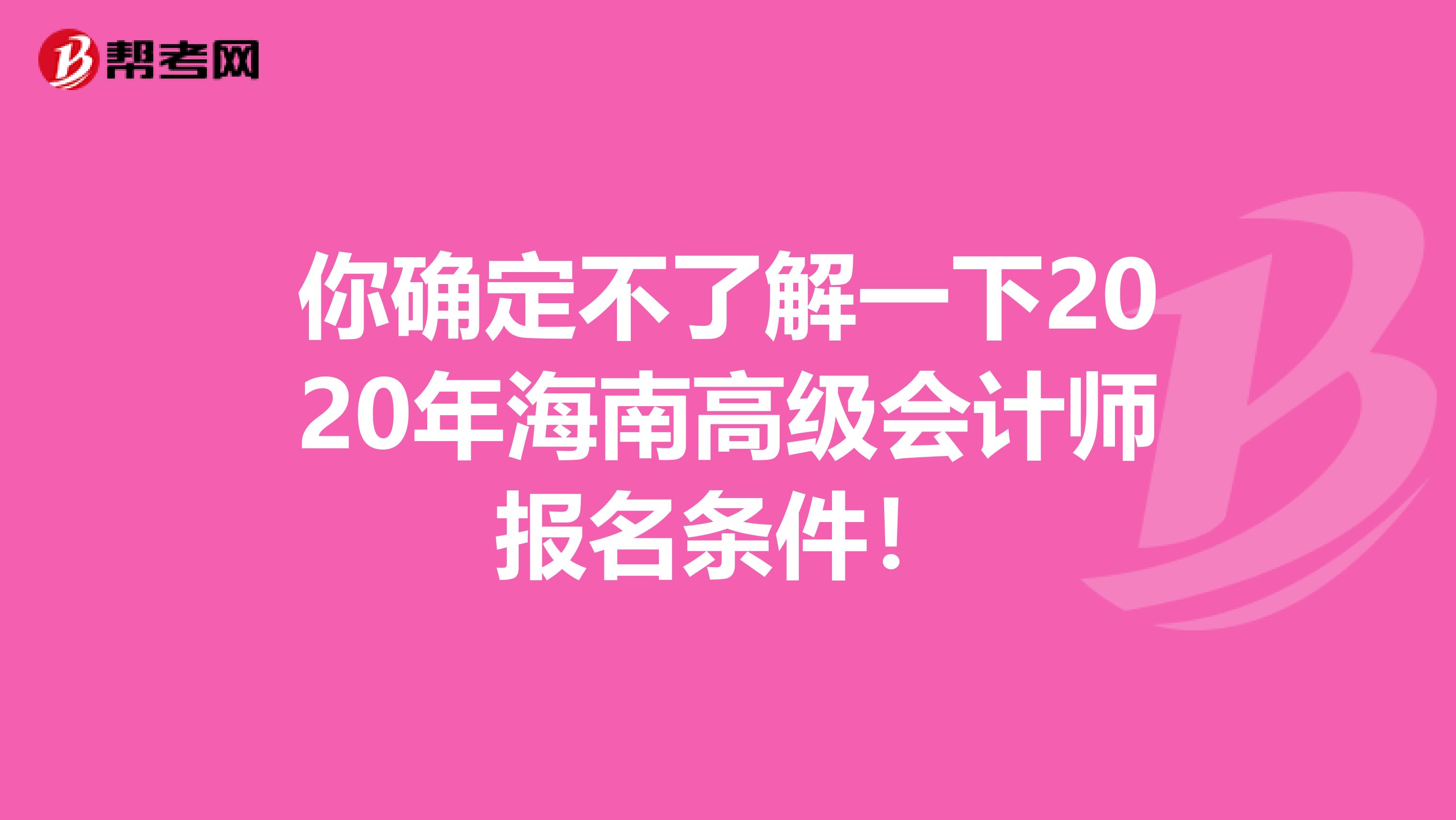 你确定不了解一下2020年海南高级会计师报名条件！
