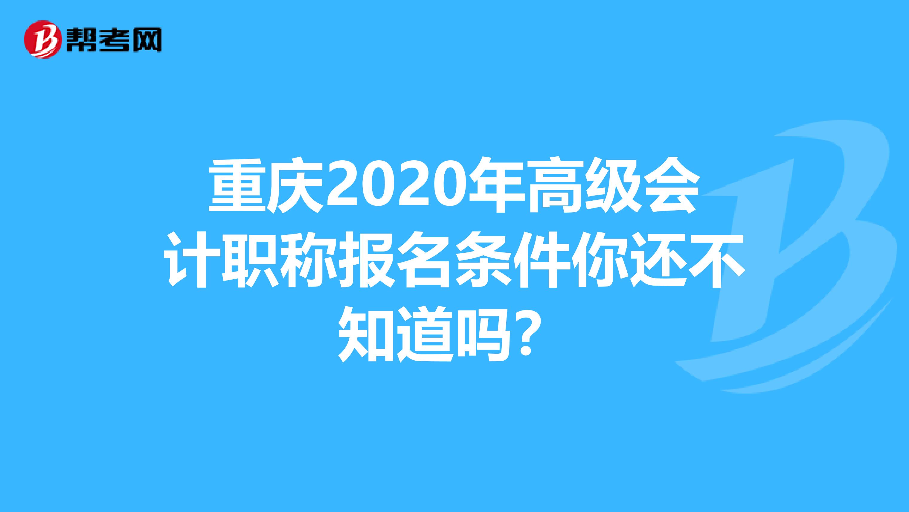 重慶2020年高級會計職稱報名條件你還不知道嗎？