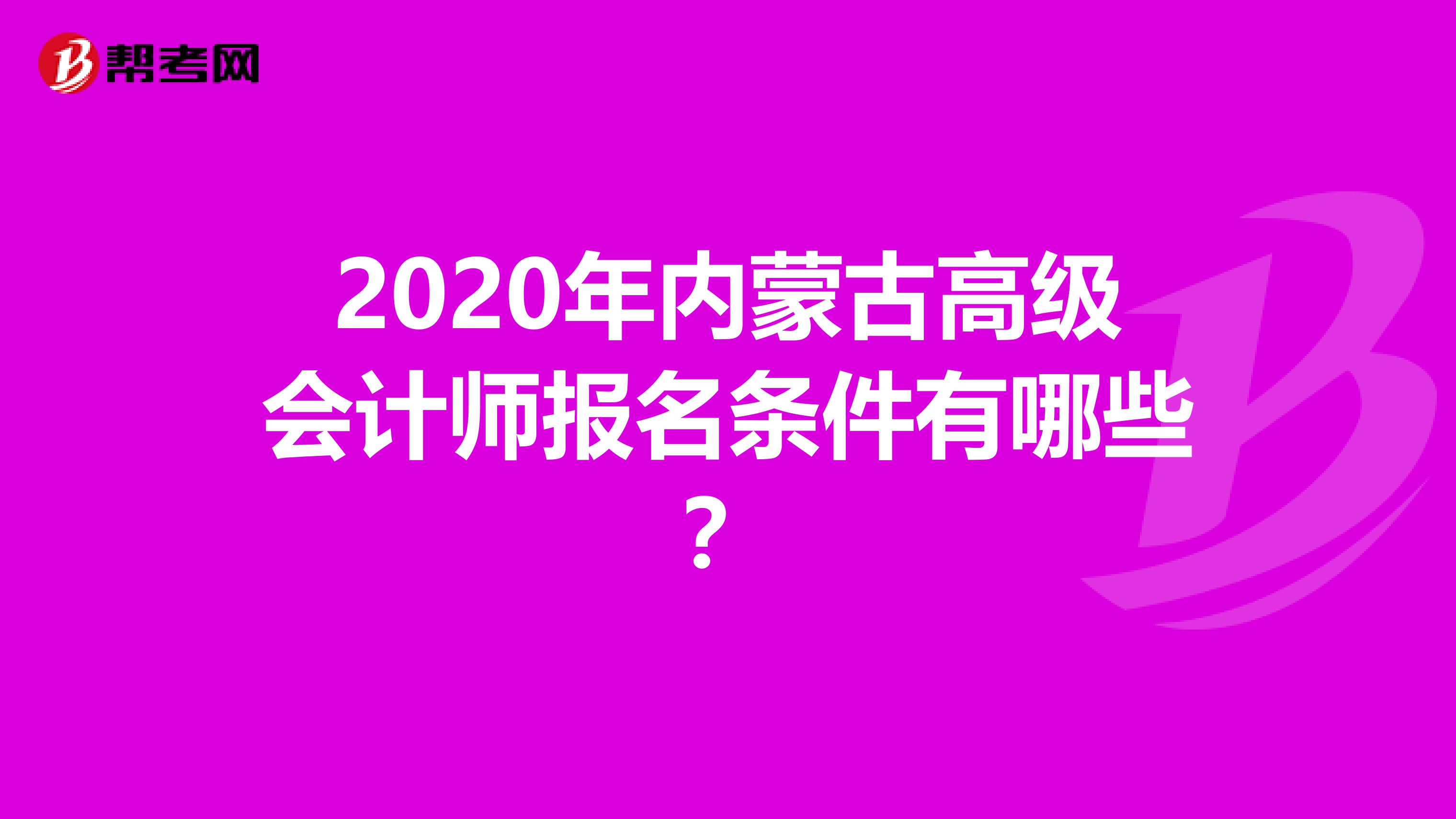 2020年內(nèi)蒙古高級(jí)會(huì)計(jì)師報(bào)名條件有哪些?