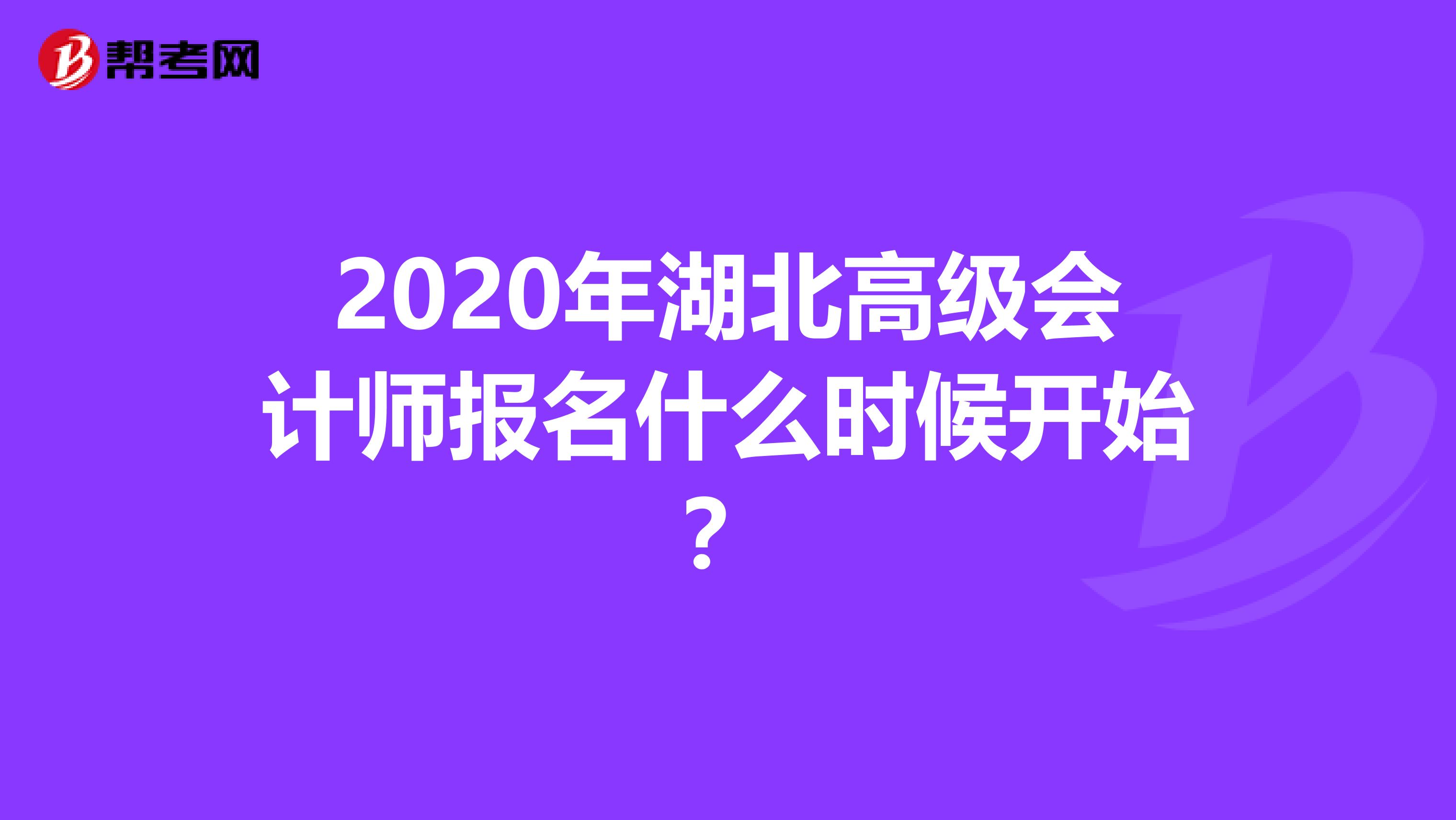 2020年湖北高级会计师报名什么时候开始？
