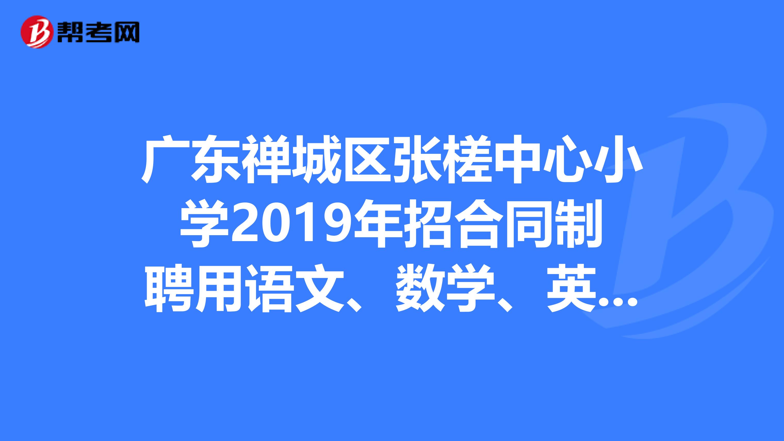 广东禅城区张槎中心小学2019年招合同制聘用语文、数学、英语教师公告