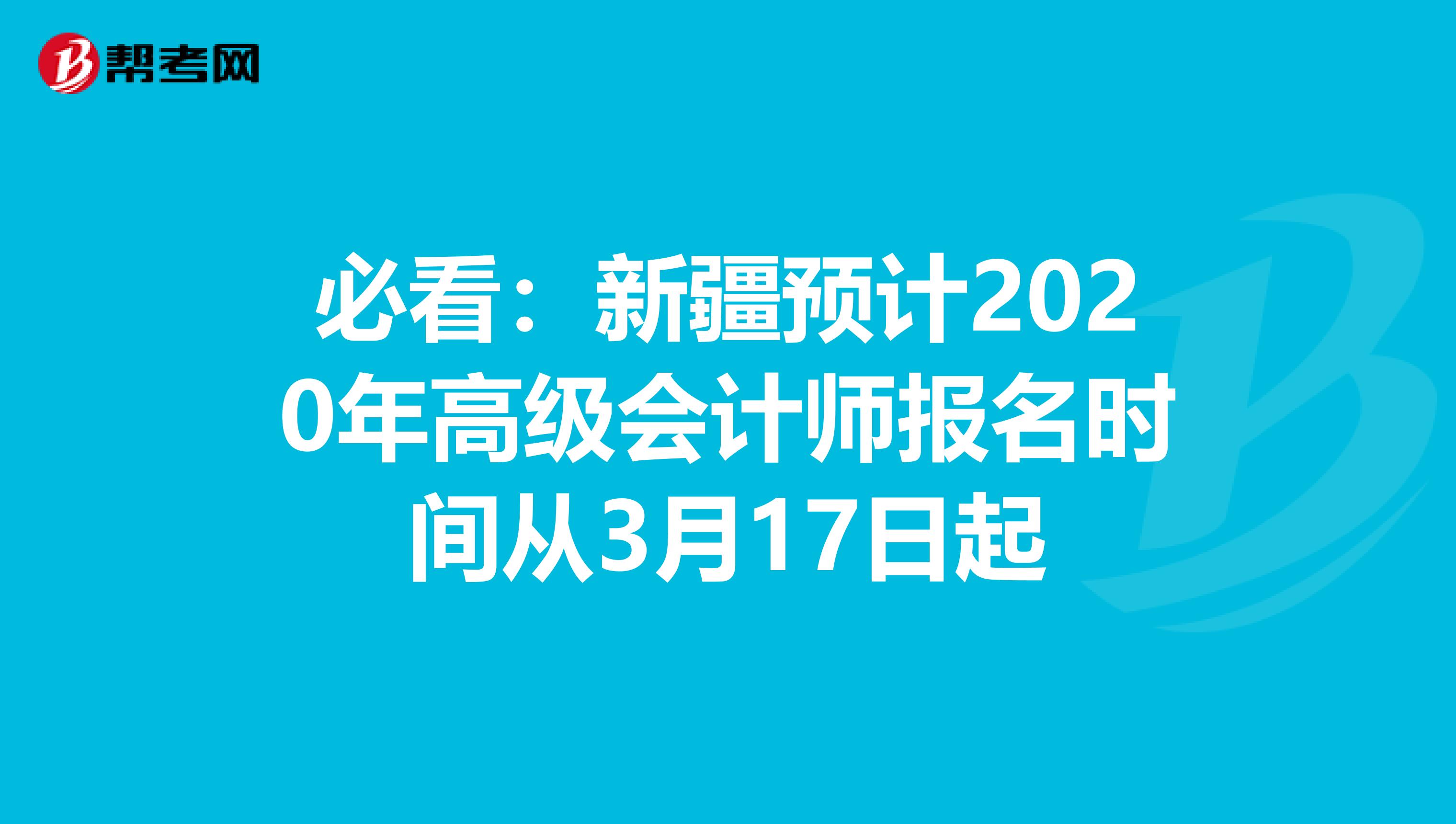 必看：新疆预计2020年高级会计师报名时间从3月17日起