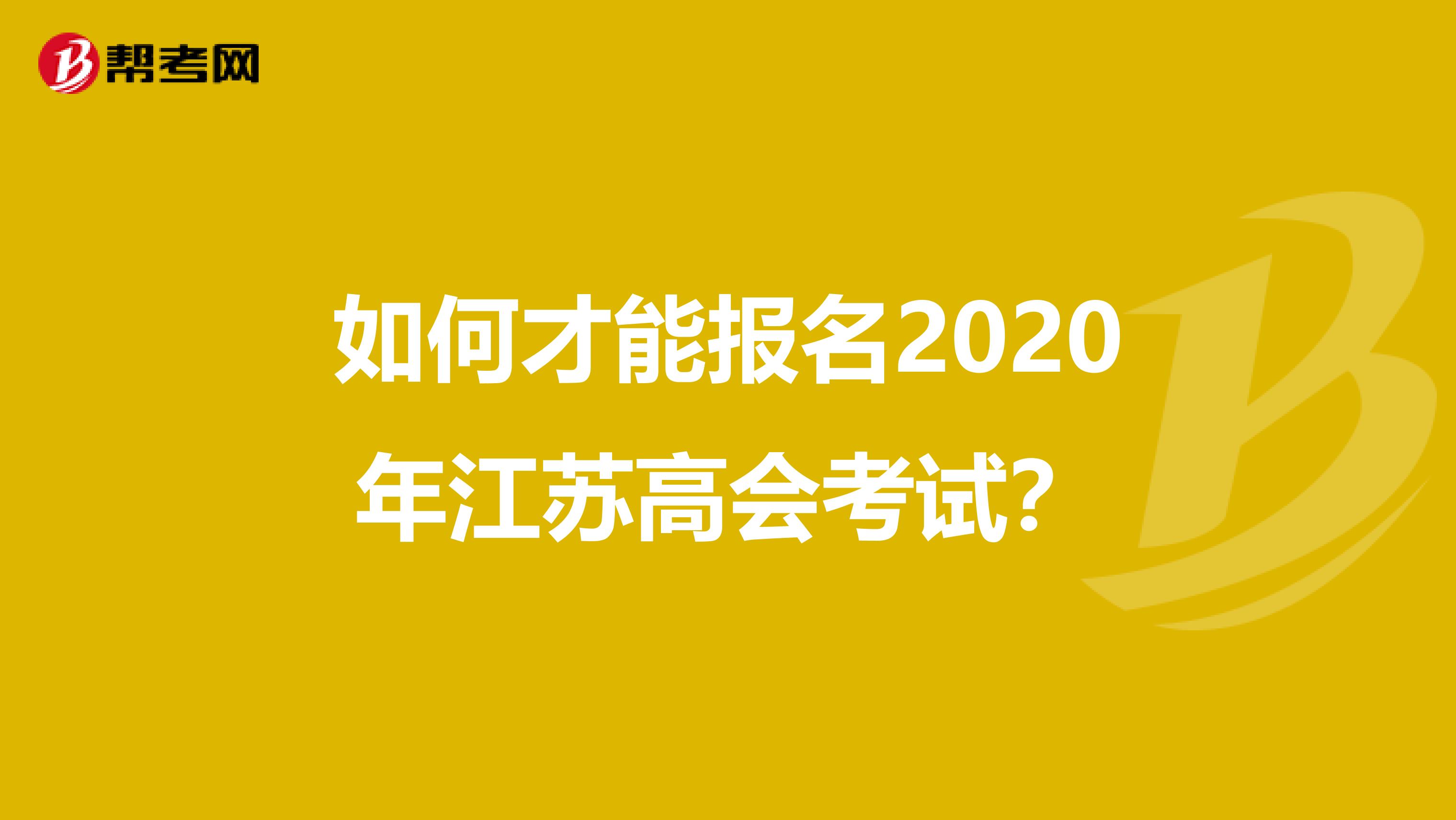 如何才能报名2020年江苏高会考试？