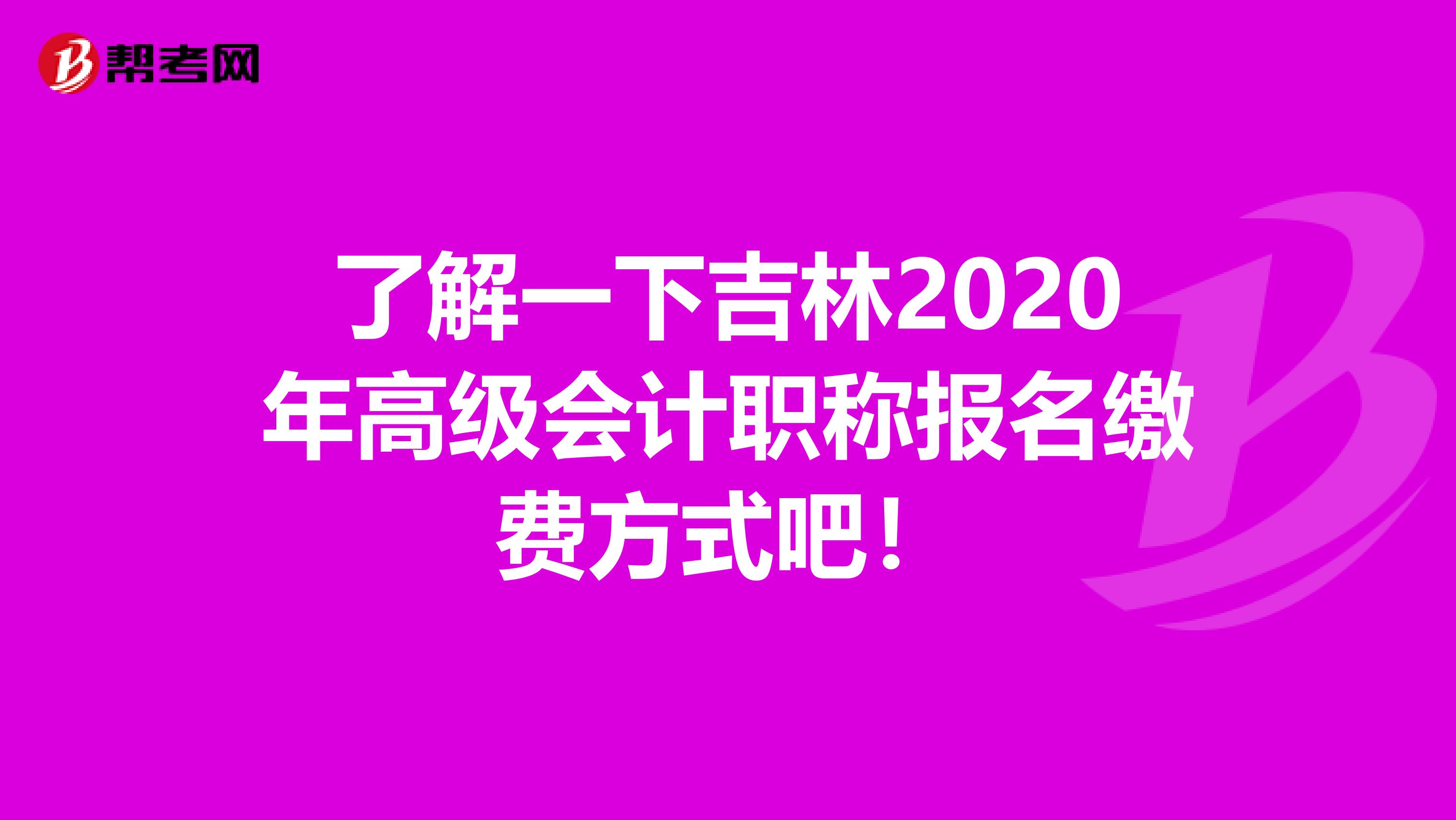 了解一下吉林2020年高级会计职称报名缴费方式吧！