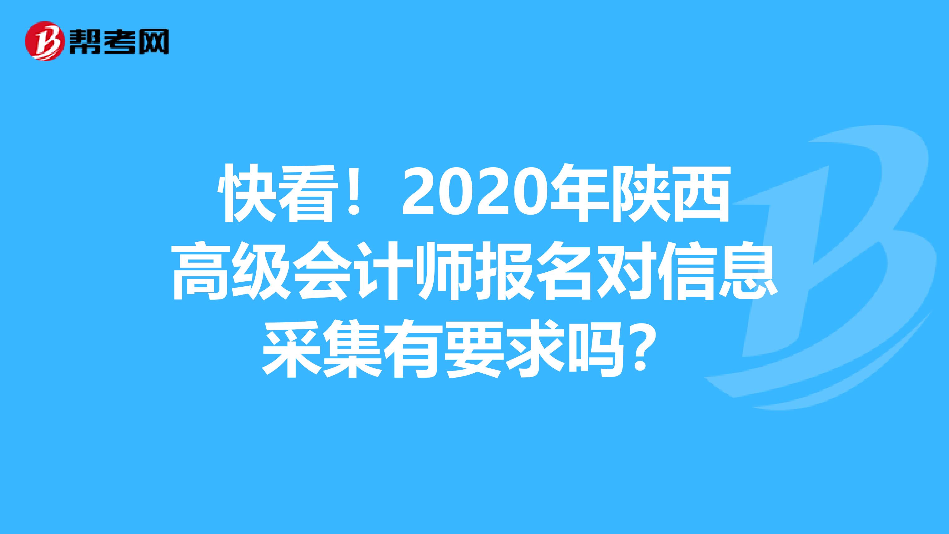 快看！2020年陕西高级会计师报名对信息采集有要求吗？