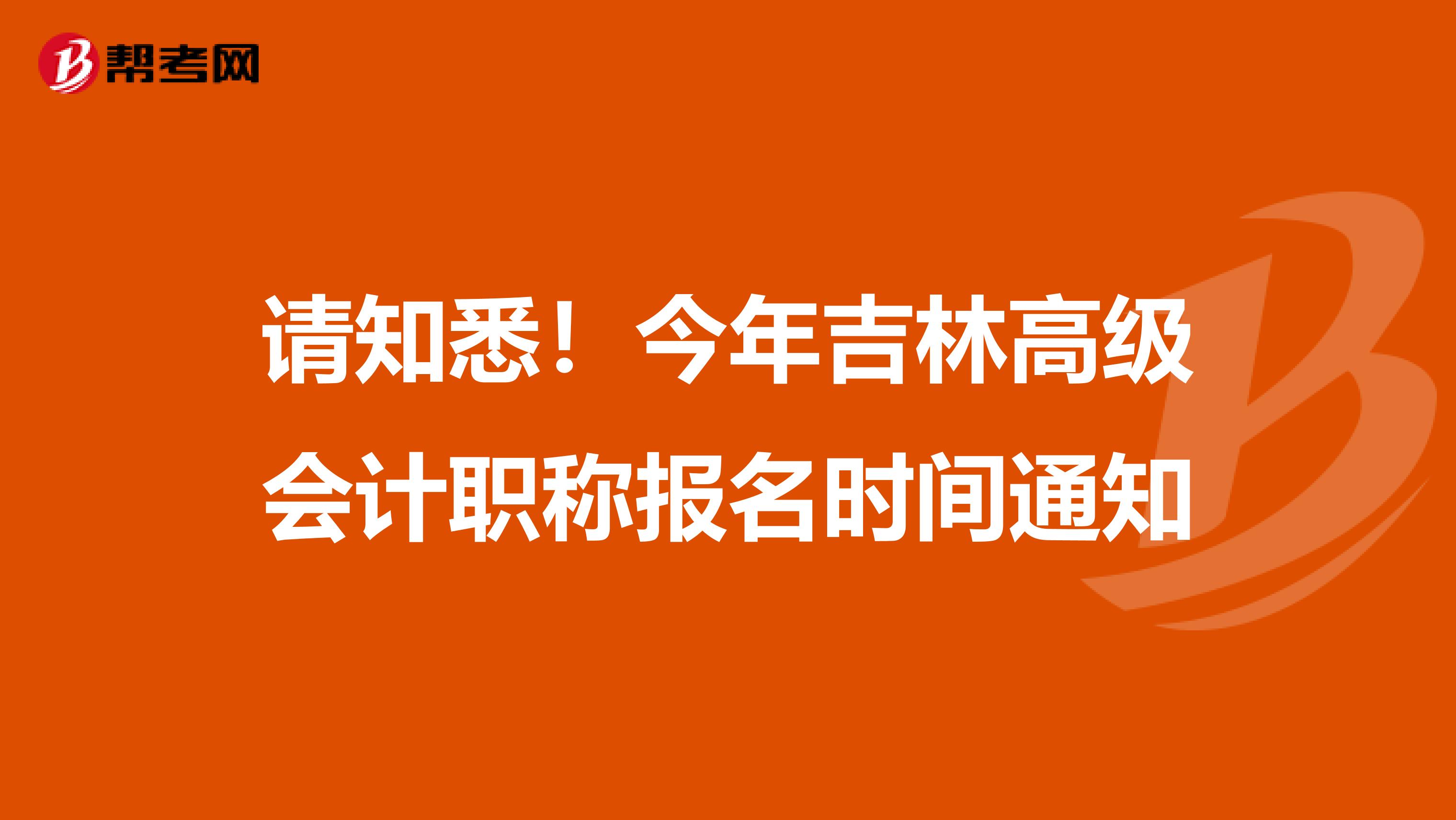 请知悉！今年吉林高级会计职称报名时间通知