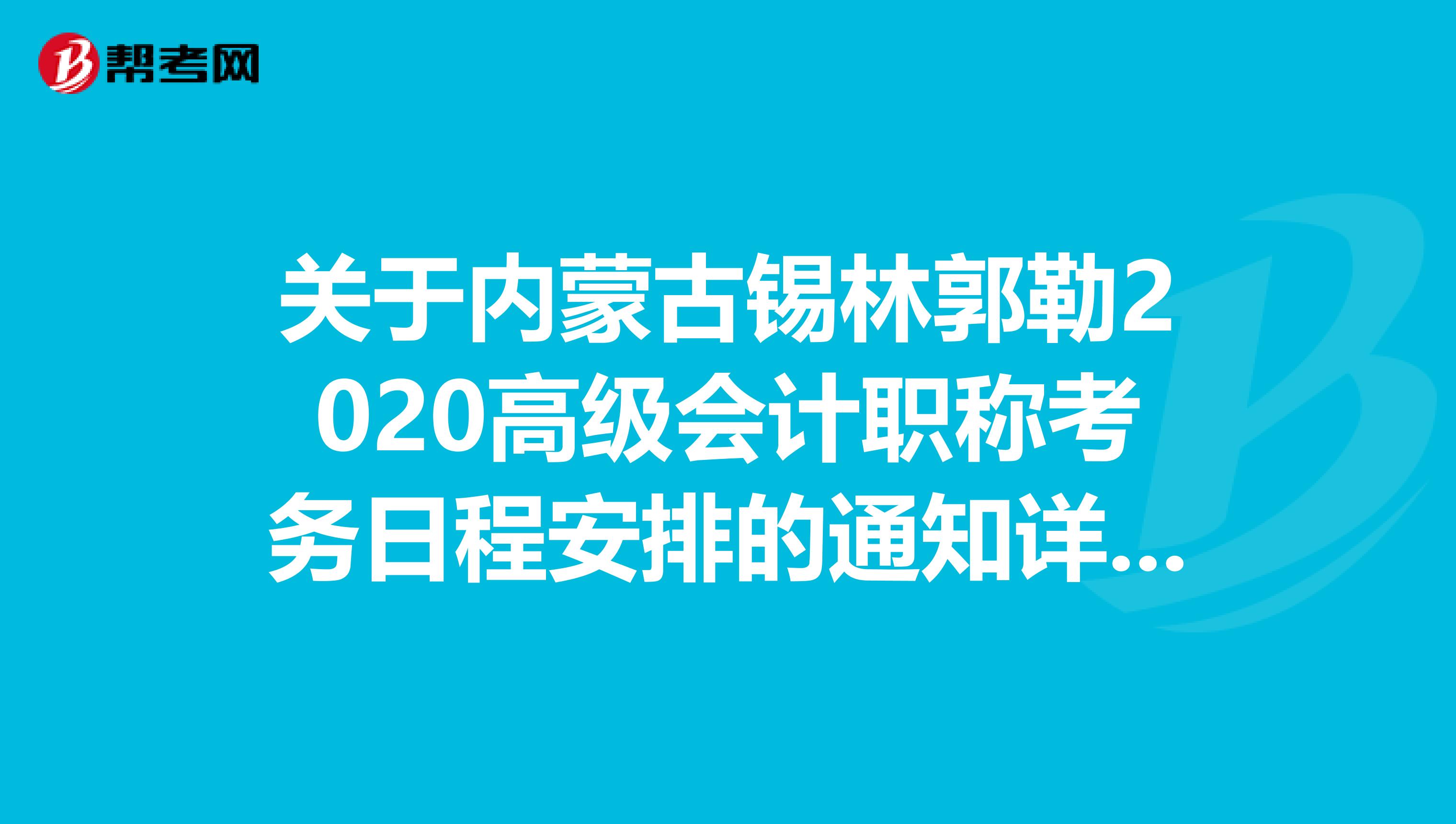 关于内蒙古锡林郭勒2020高级会计职称考务日程安排的通知详细内容！