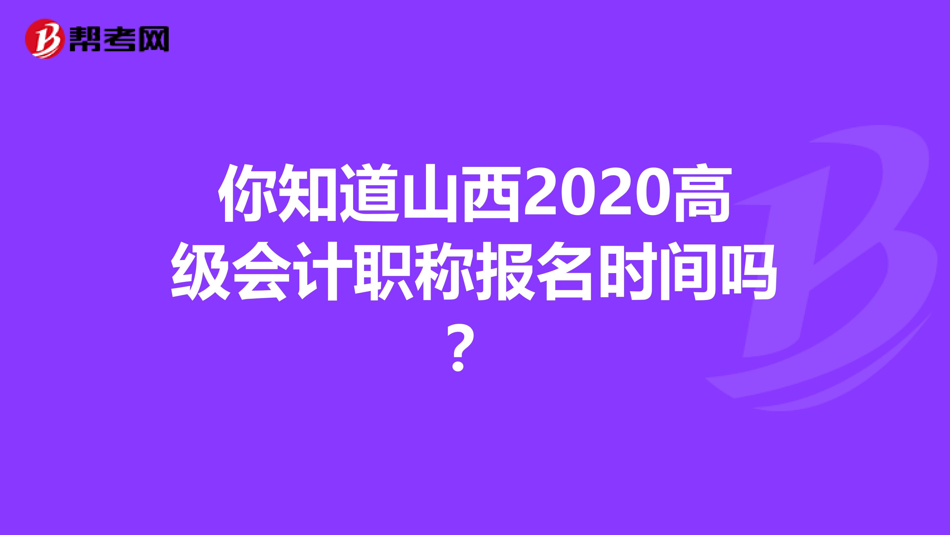 你知道山西2020高级会计职称报名时间吗？