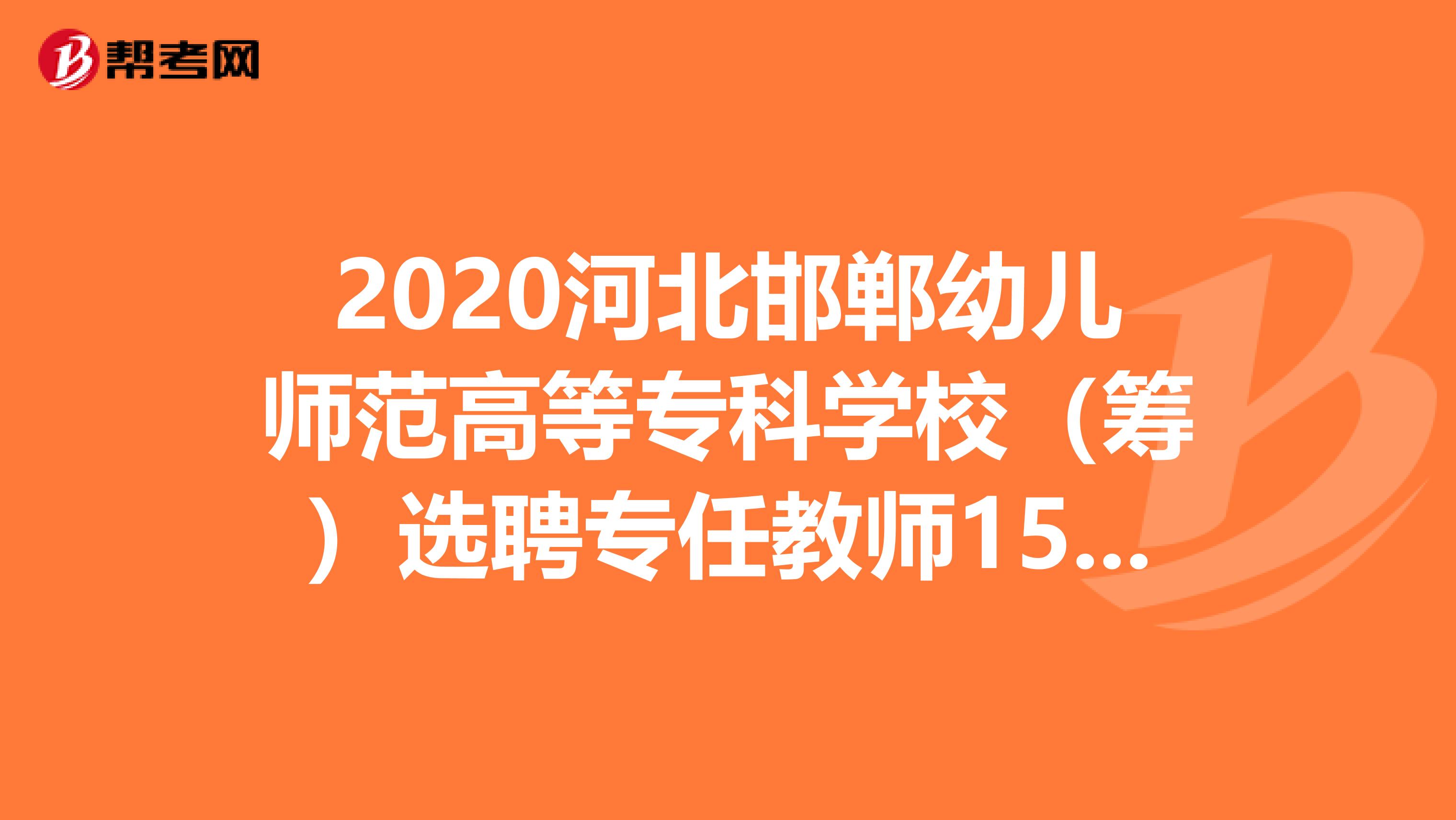 2020河北邯郸幼儿师范高等专科学校（筹）选聘专任教师152人公告