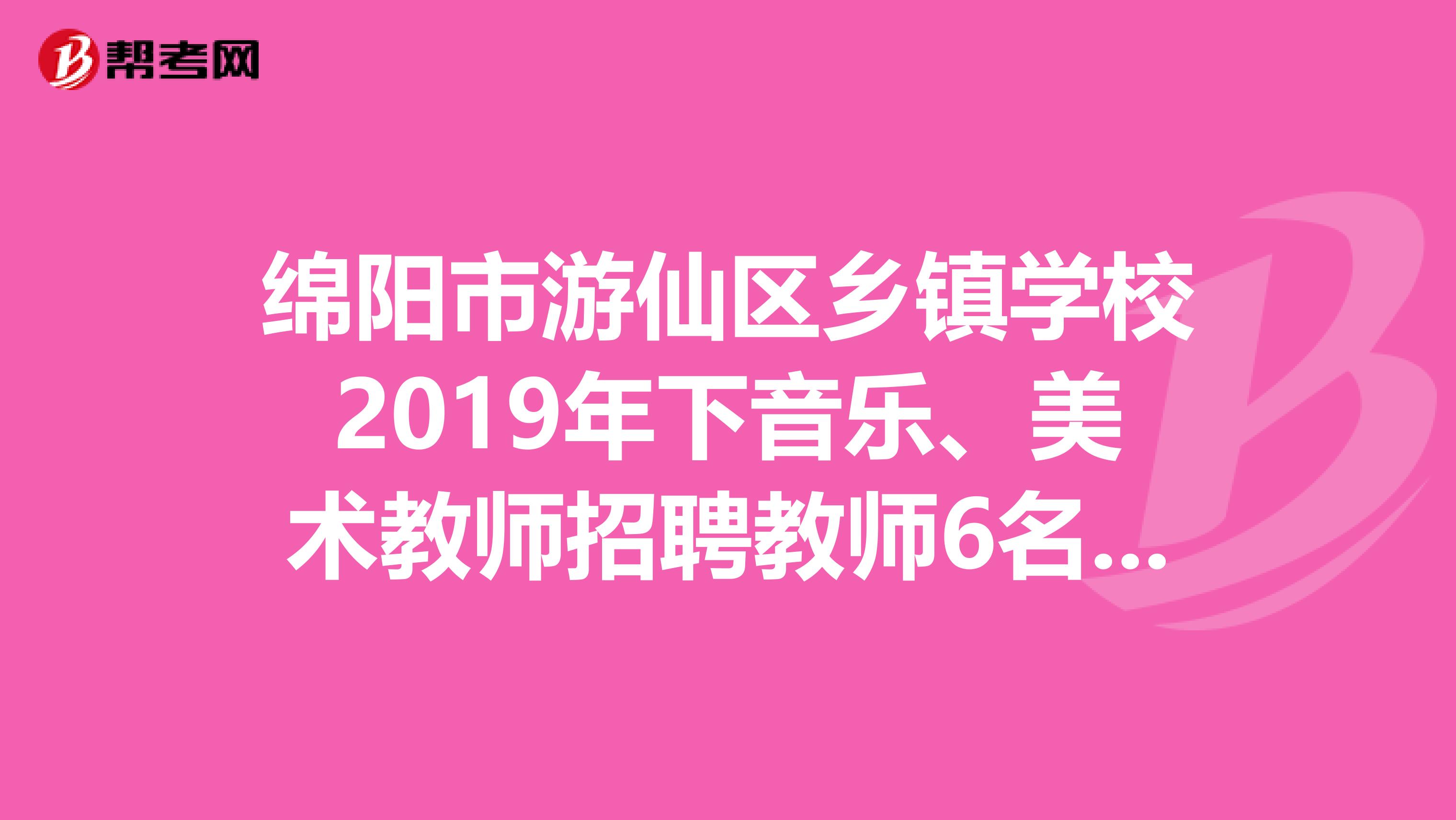 绵阳市游仙区乡镇学校2019年下音乐、美术教师招聘教师6名公告