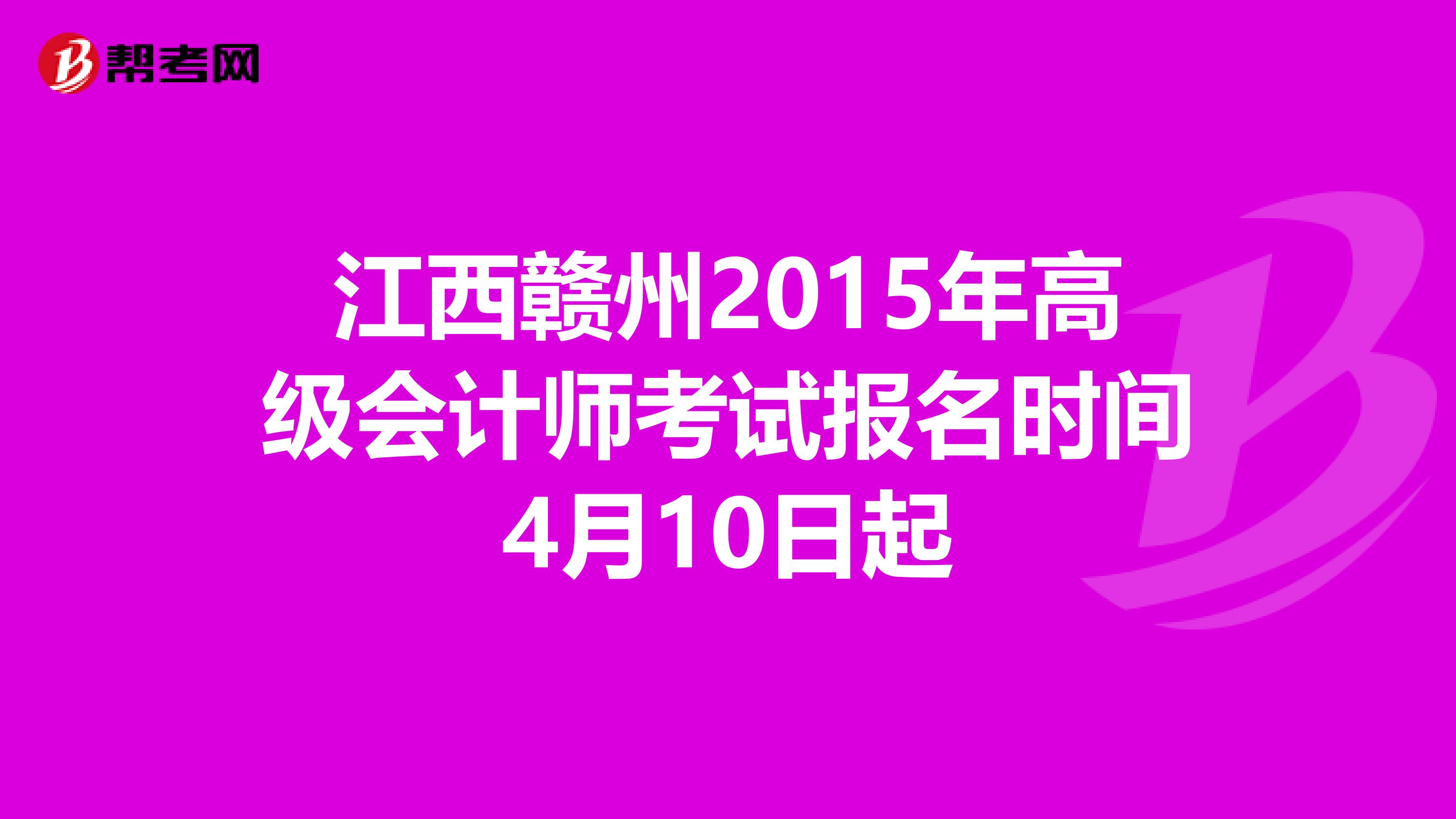 江西赣州2015年高级会计师考试报名时间4月10日起