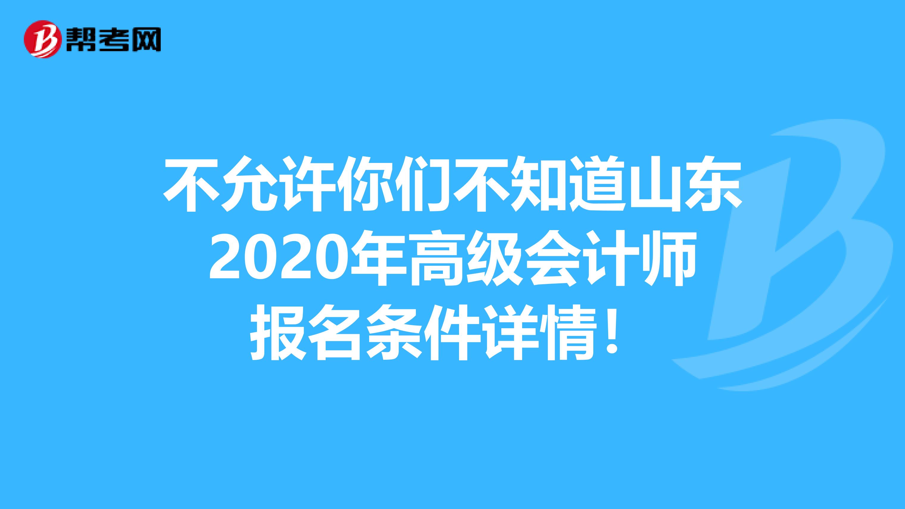 不允許你們不知道山東2020年高級會計師報名條件詳情!