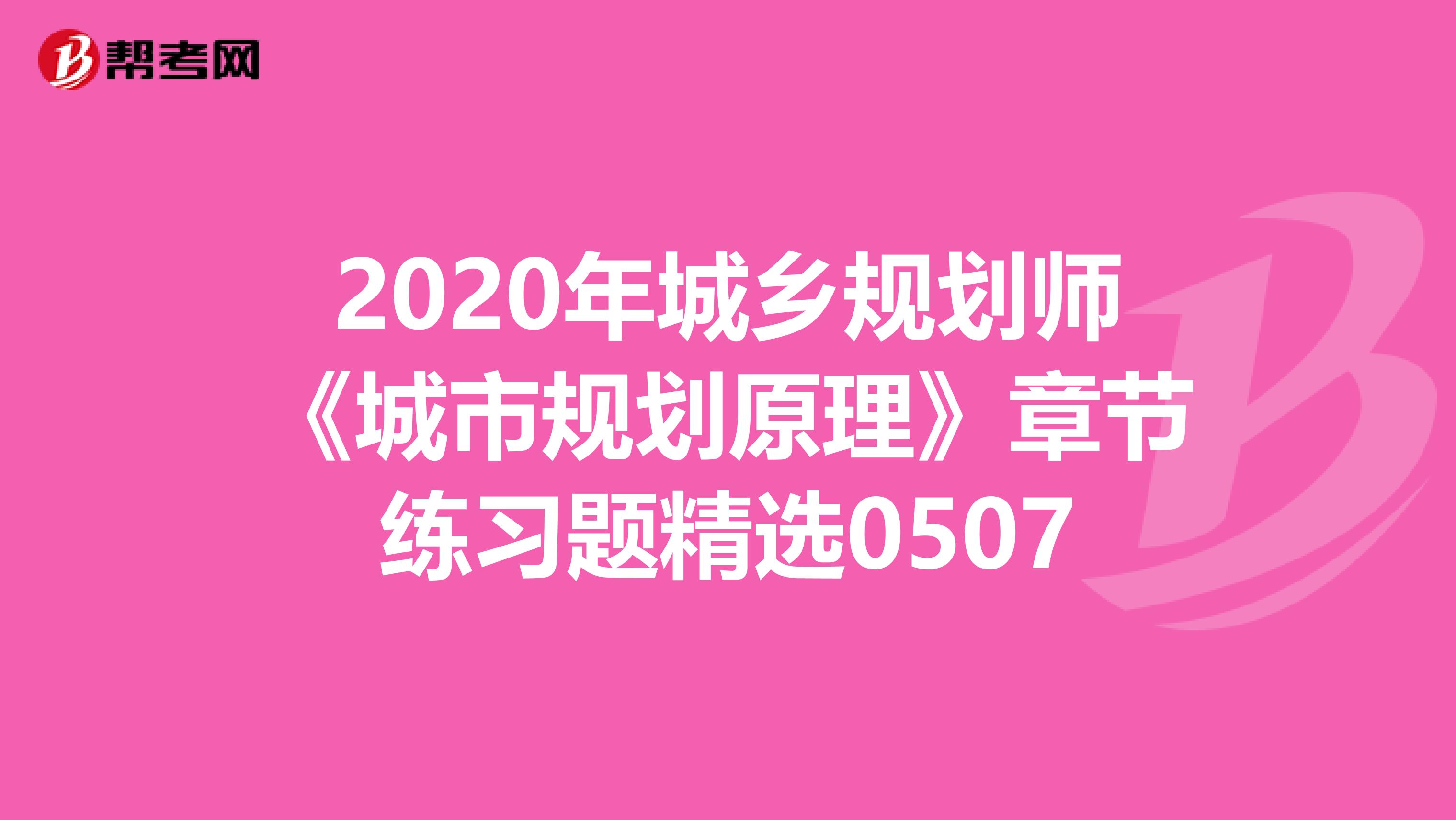 2020年城乡规划师《城市规划原理》章节练习题精选0507