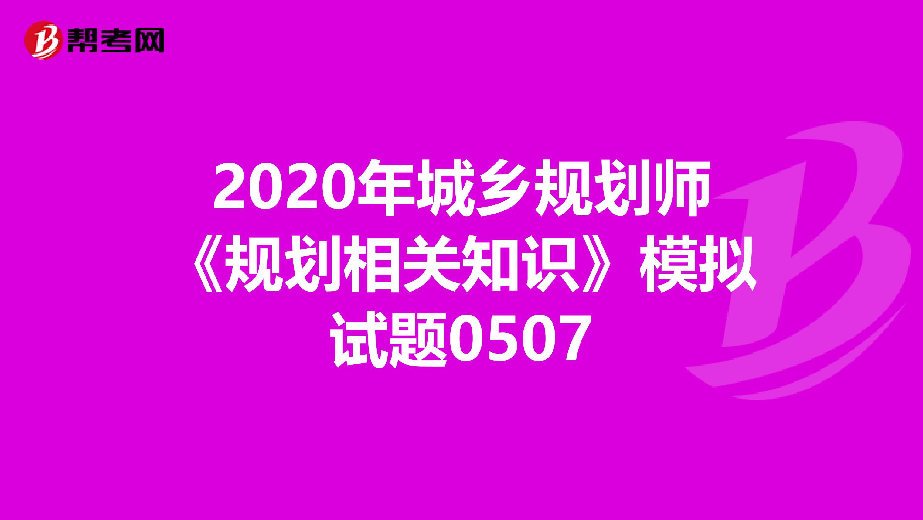 2020年城乡规划师《规划相关知识》模拟试题0507