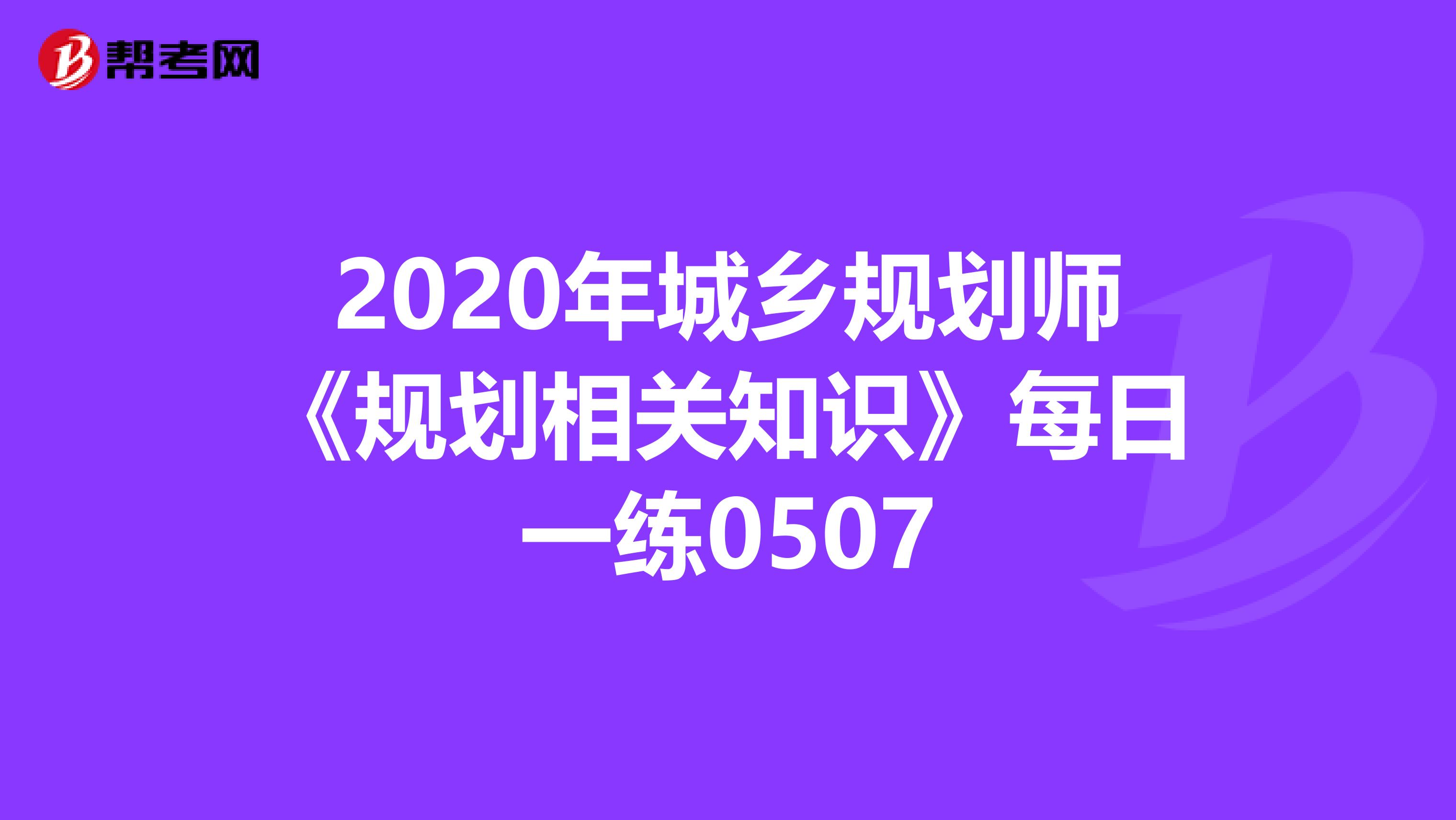 2020年城乡规划师《规划相关知识》每日一练0507