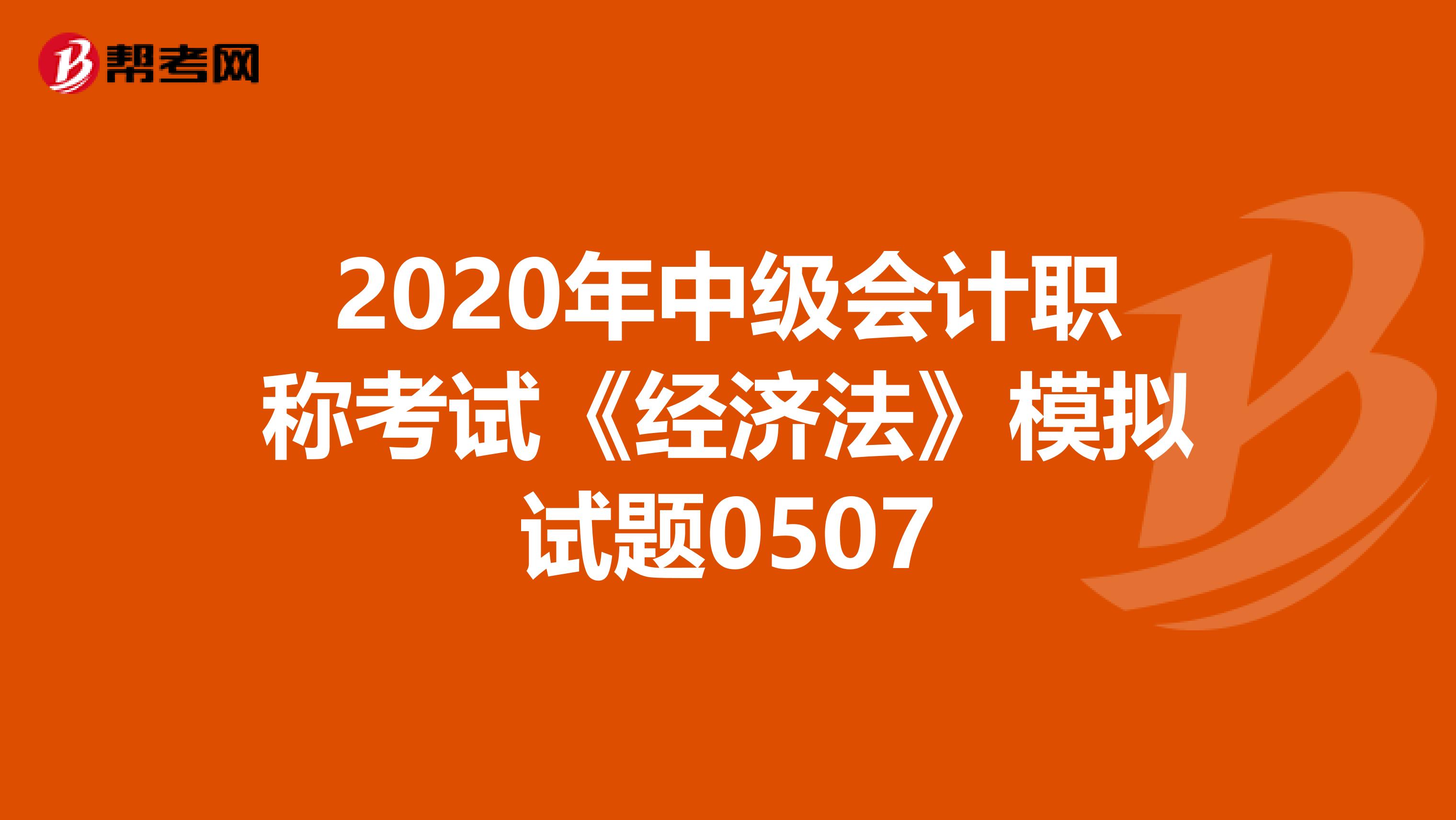 2020年中级会计职称考试《经济法》模拟试题0507