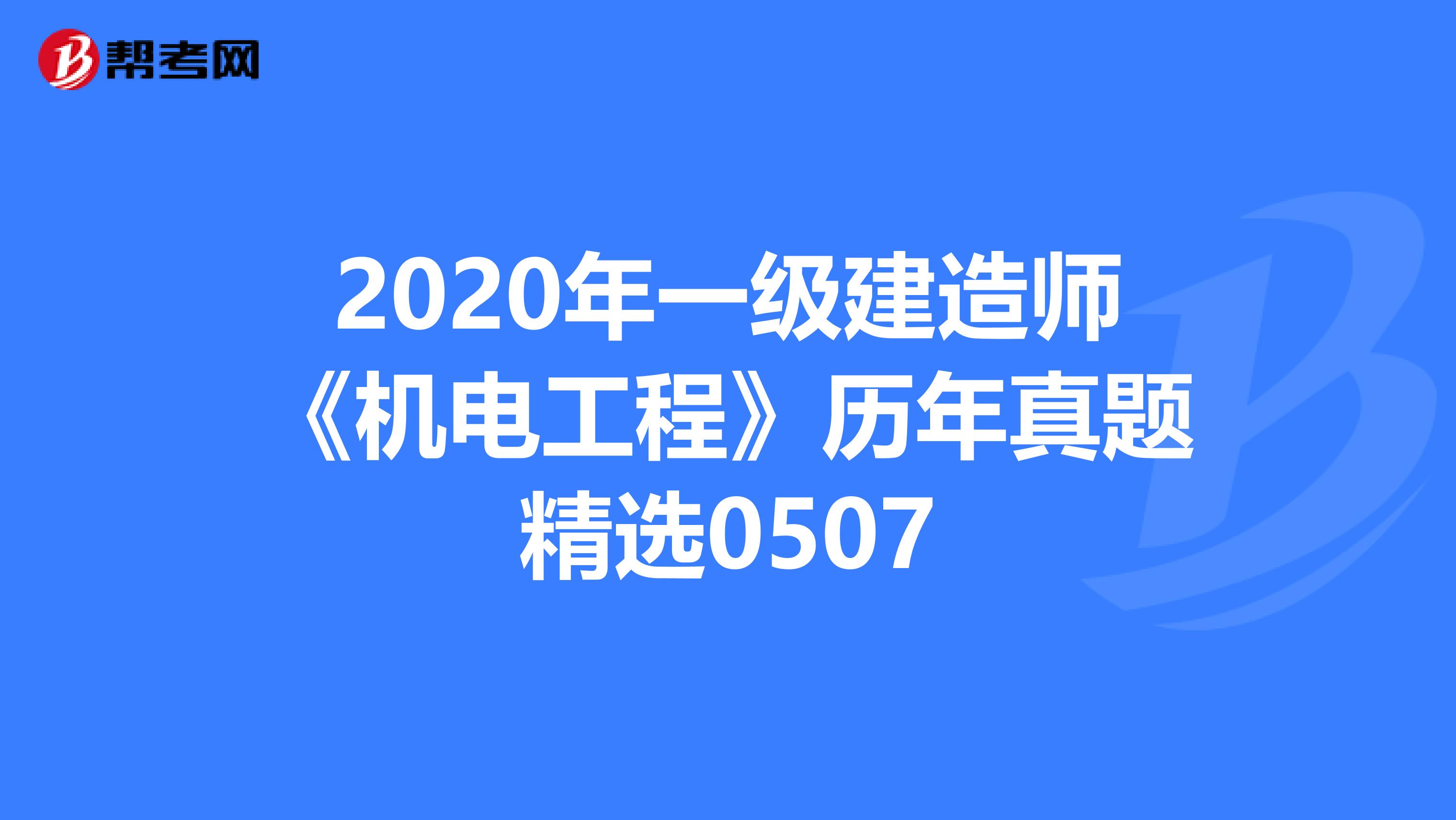 2020年一级建造师《机电工程》历年真题精选0507
