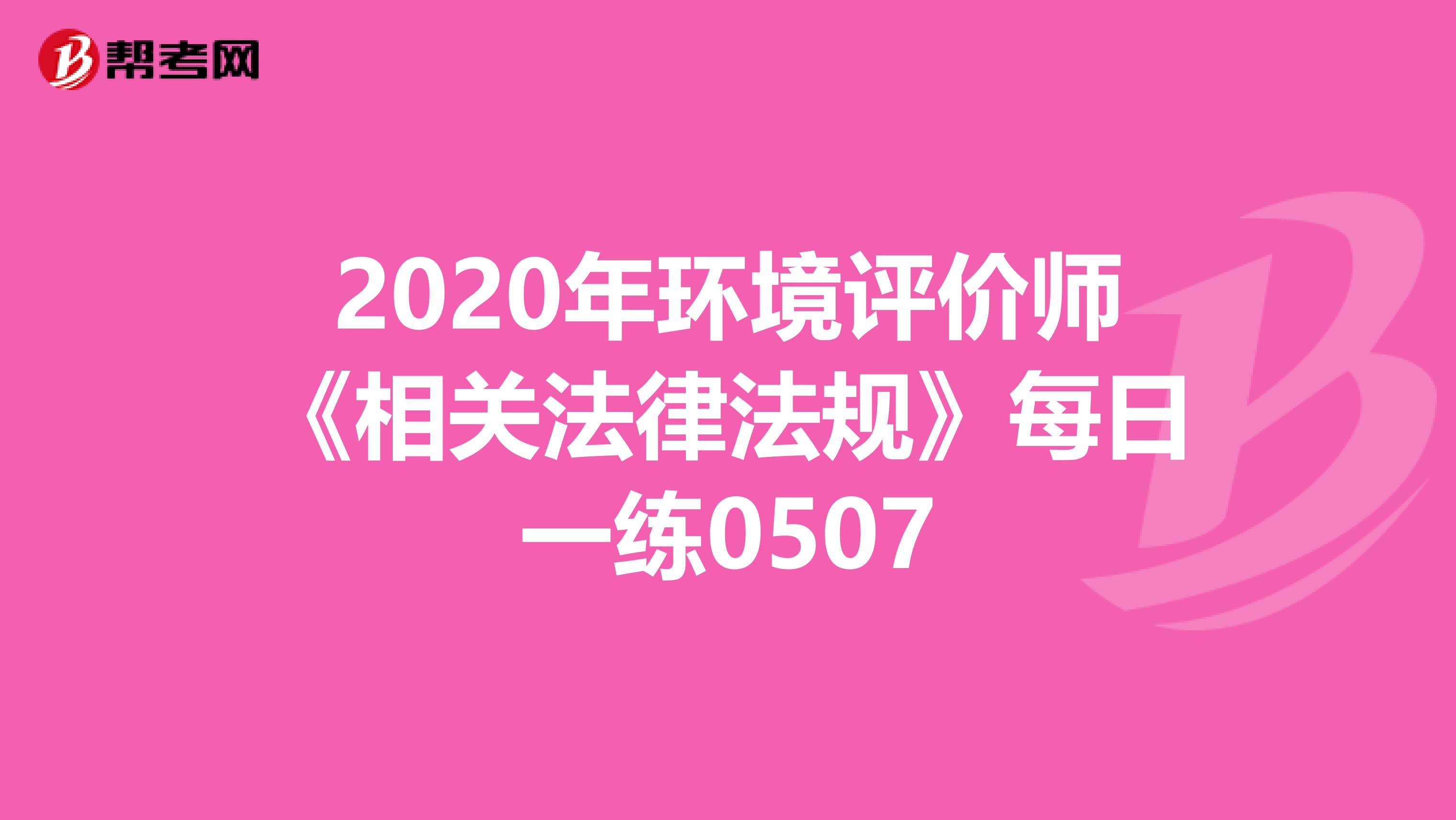 2020年环境评价师《相关法律法规》每日一练0507