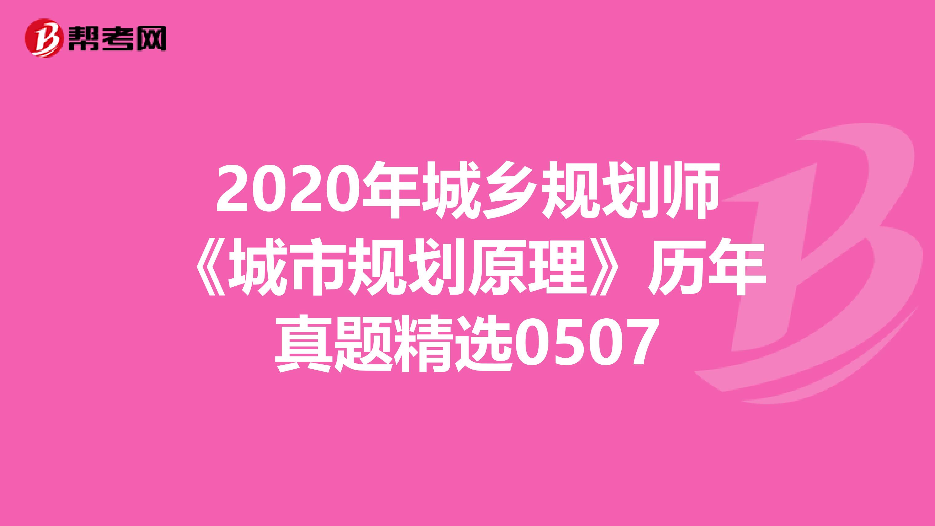 2020年城乡规划师《城市规划原理》历年真题精选0507