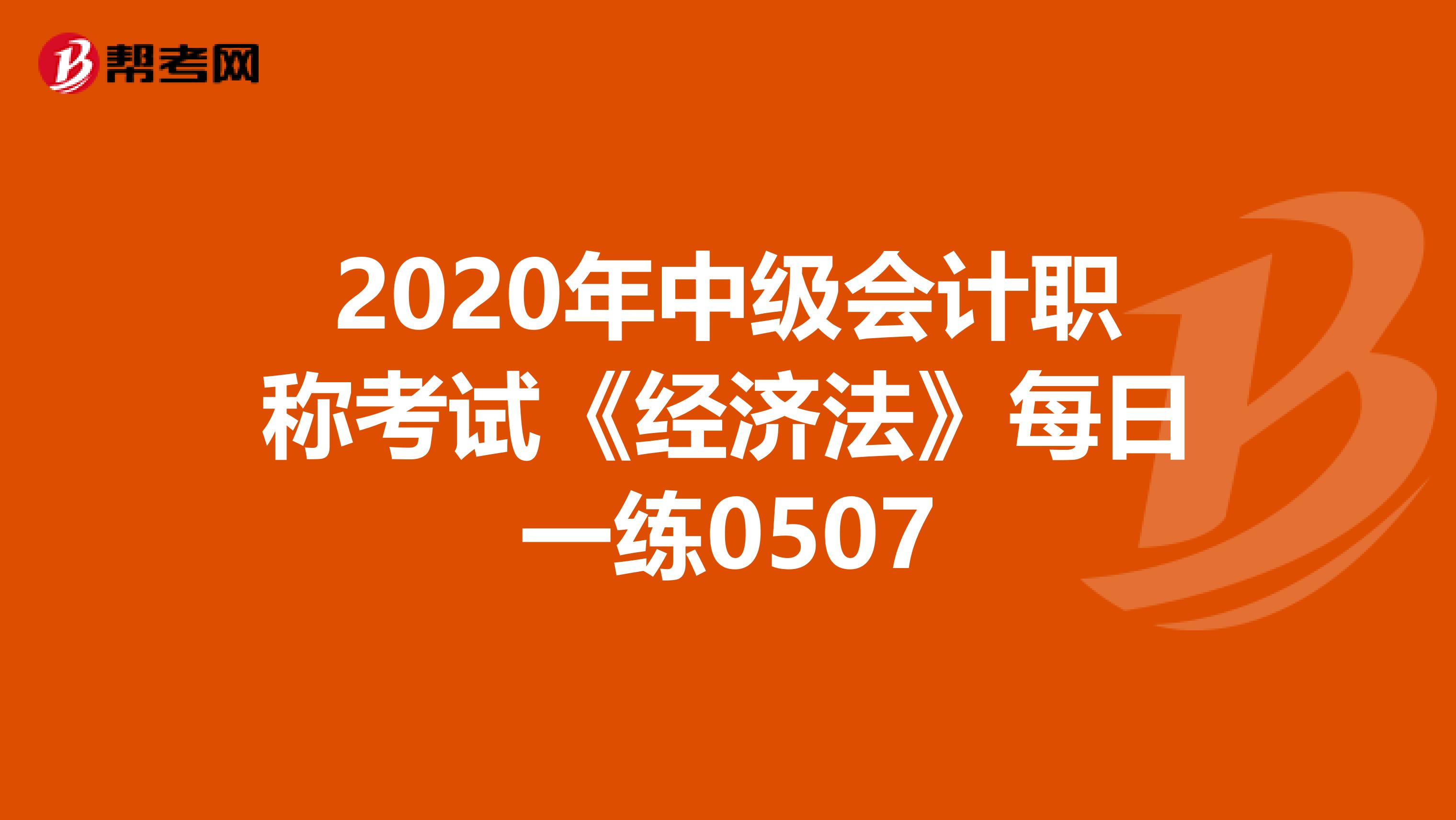 2020年中级会计职称考试《经济法》每日一练0507