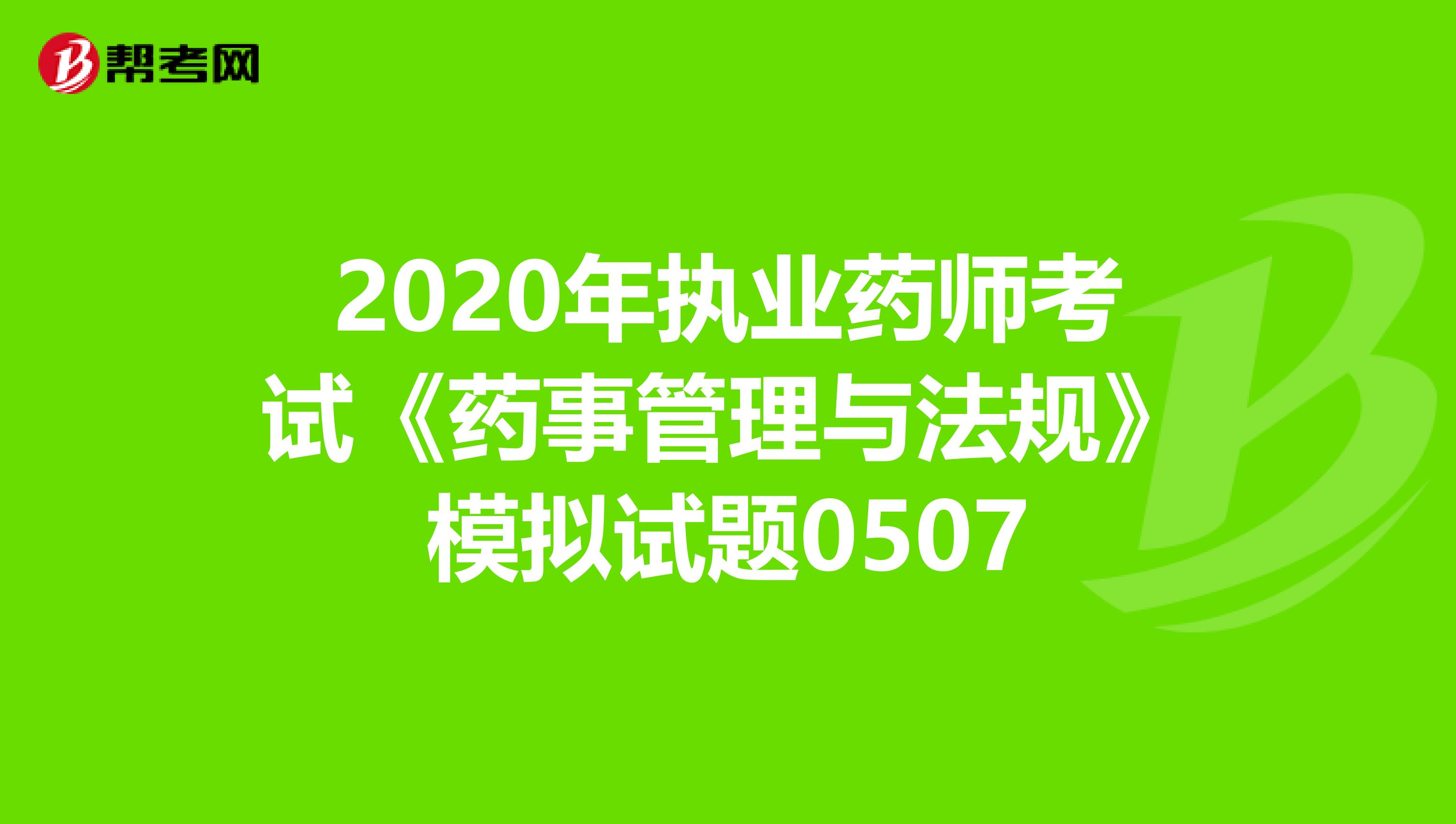 2020年执业药师考试《药事管理与法规》模拟试题0507