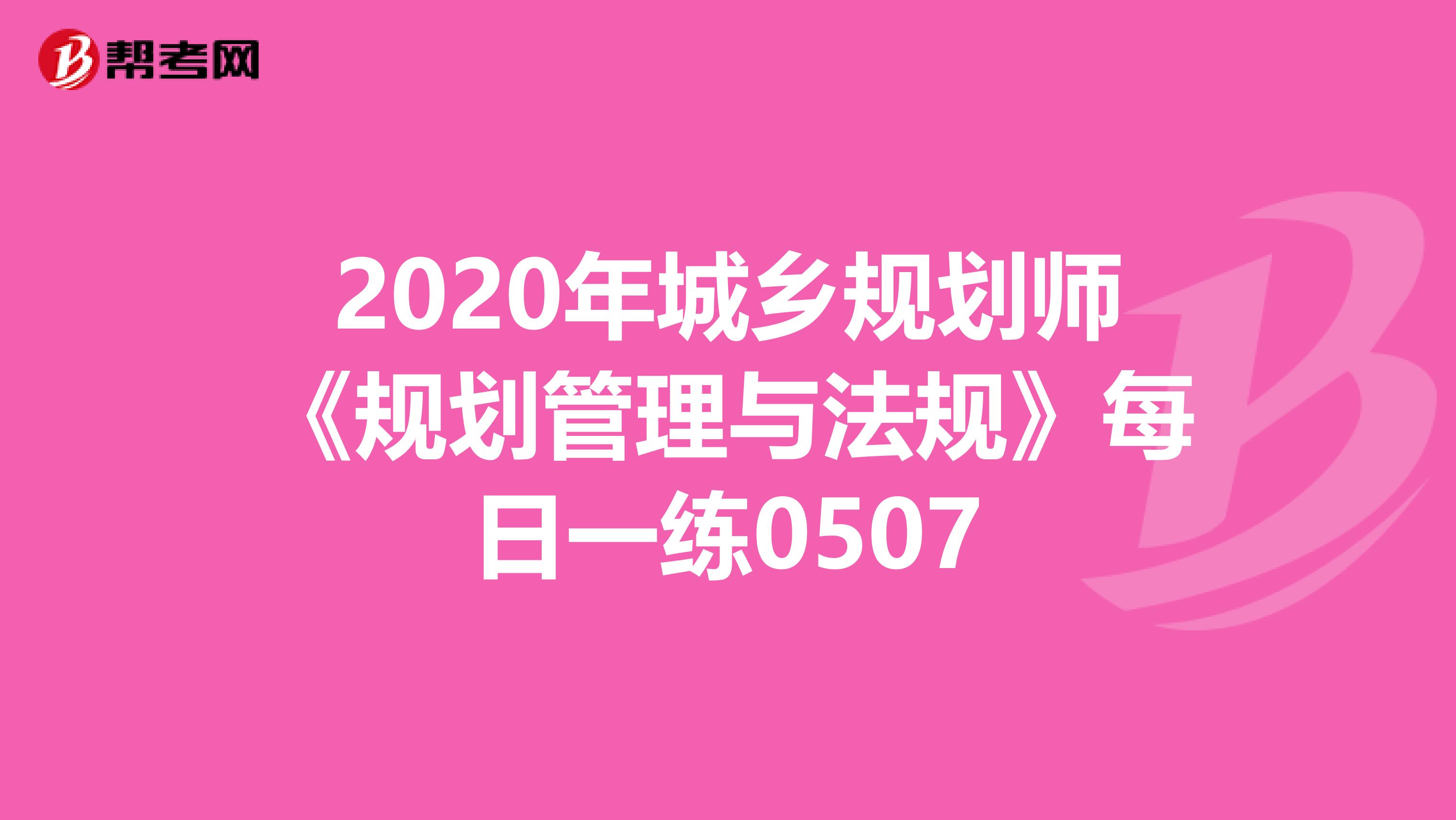 2020年城乡规划师《规划管理与法规》每日一练0507