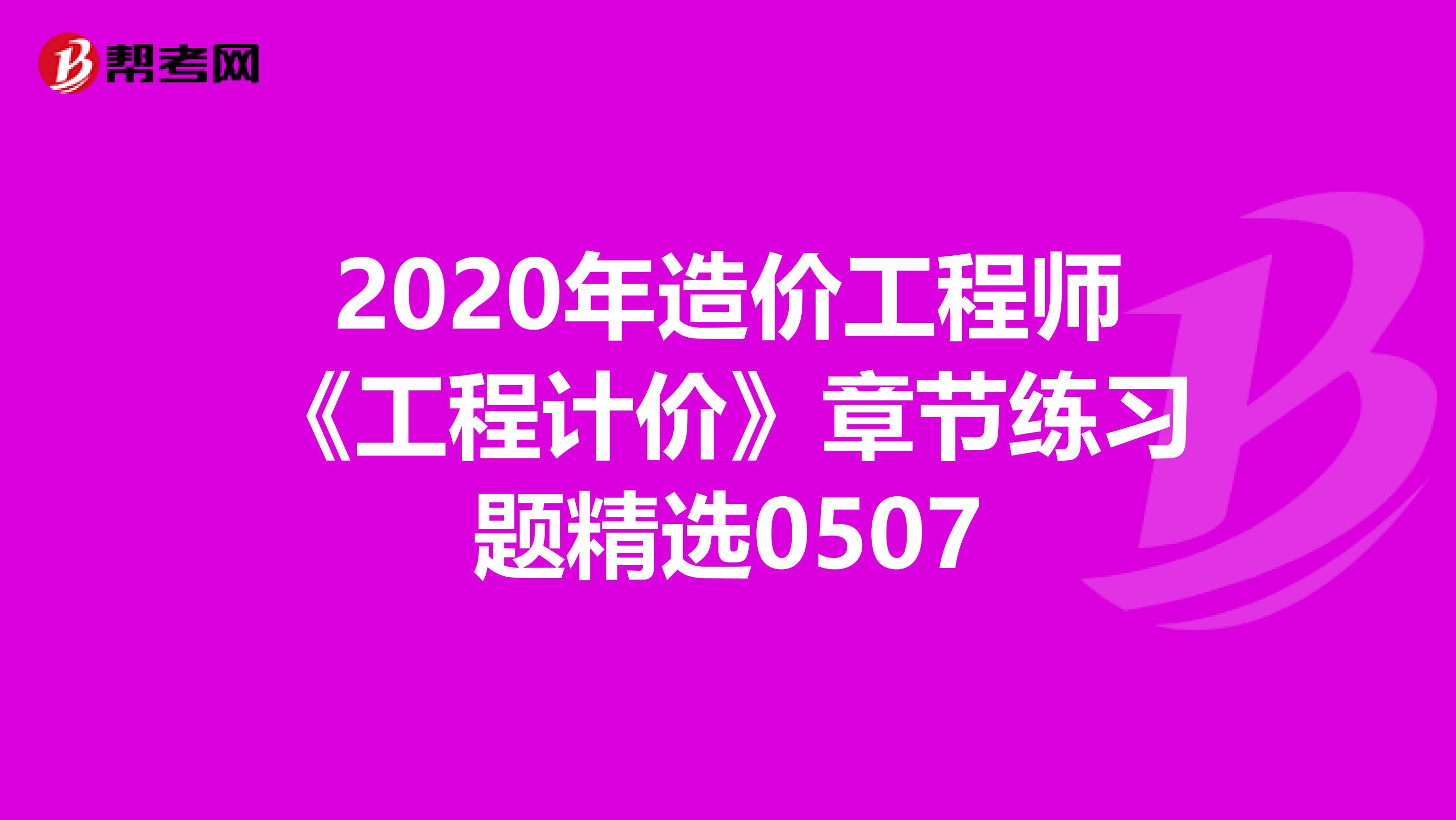 2020年造价工程师《工程计价》章节练习题精选0507