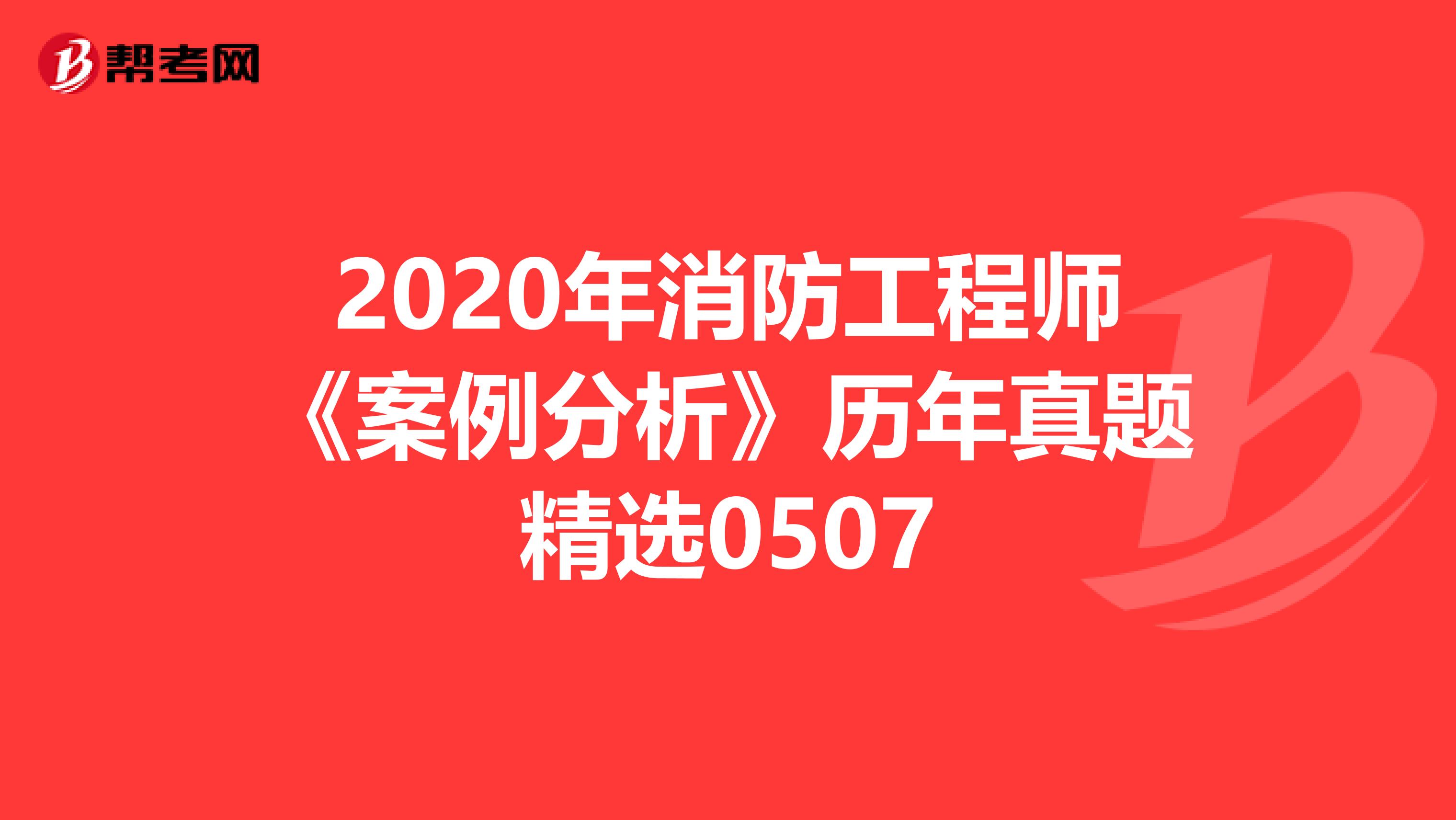2020年消防工程师《案例分析》历年真题精选0507