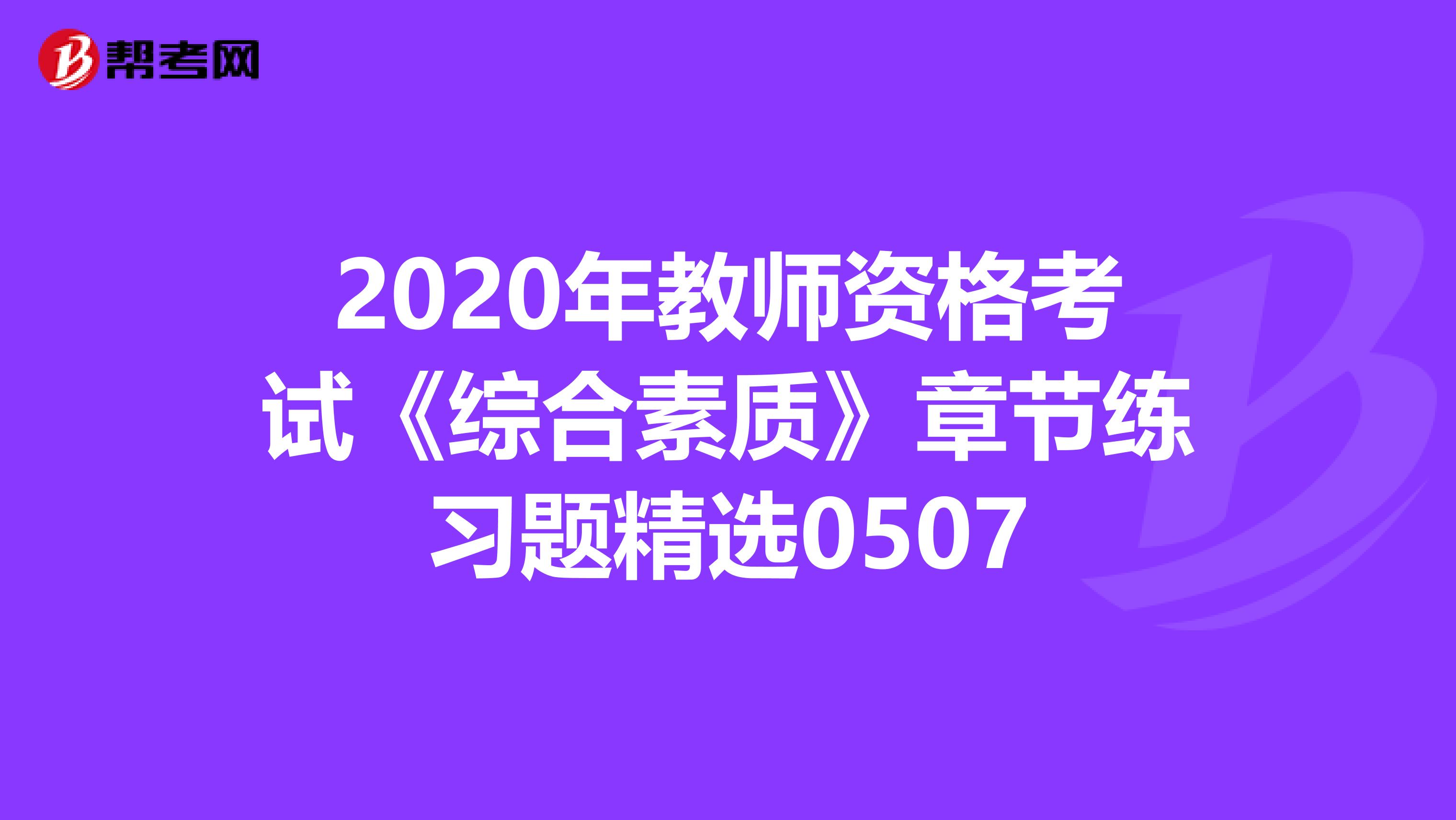 2020年教师资格考试《综合素质》章节练习题精选0507