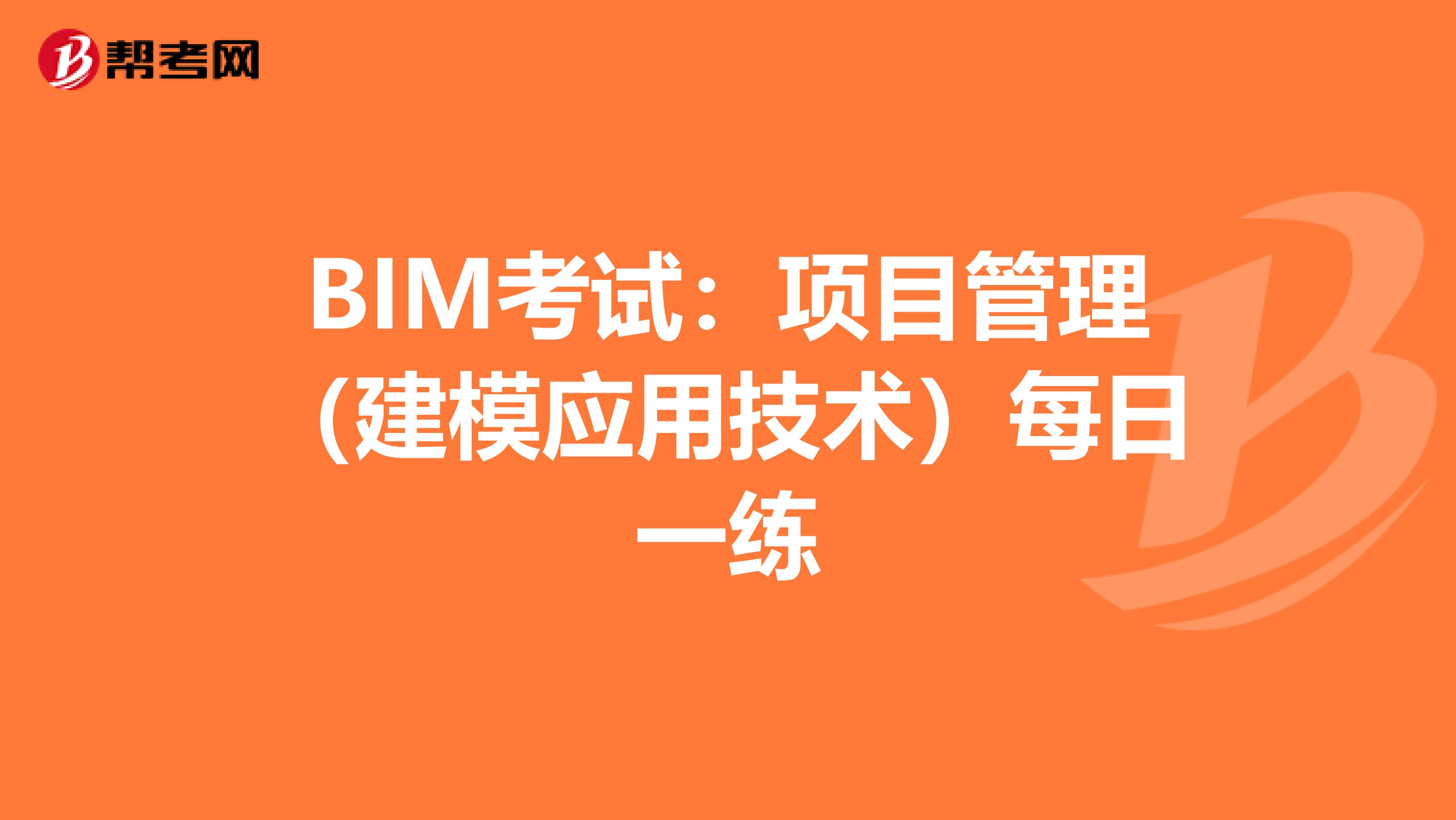 BIM考试：项目管理（建模应用技术）每日一练