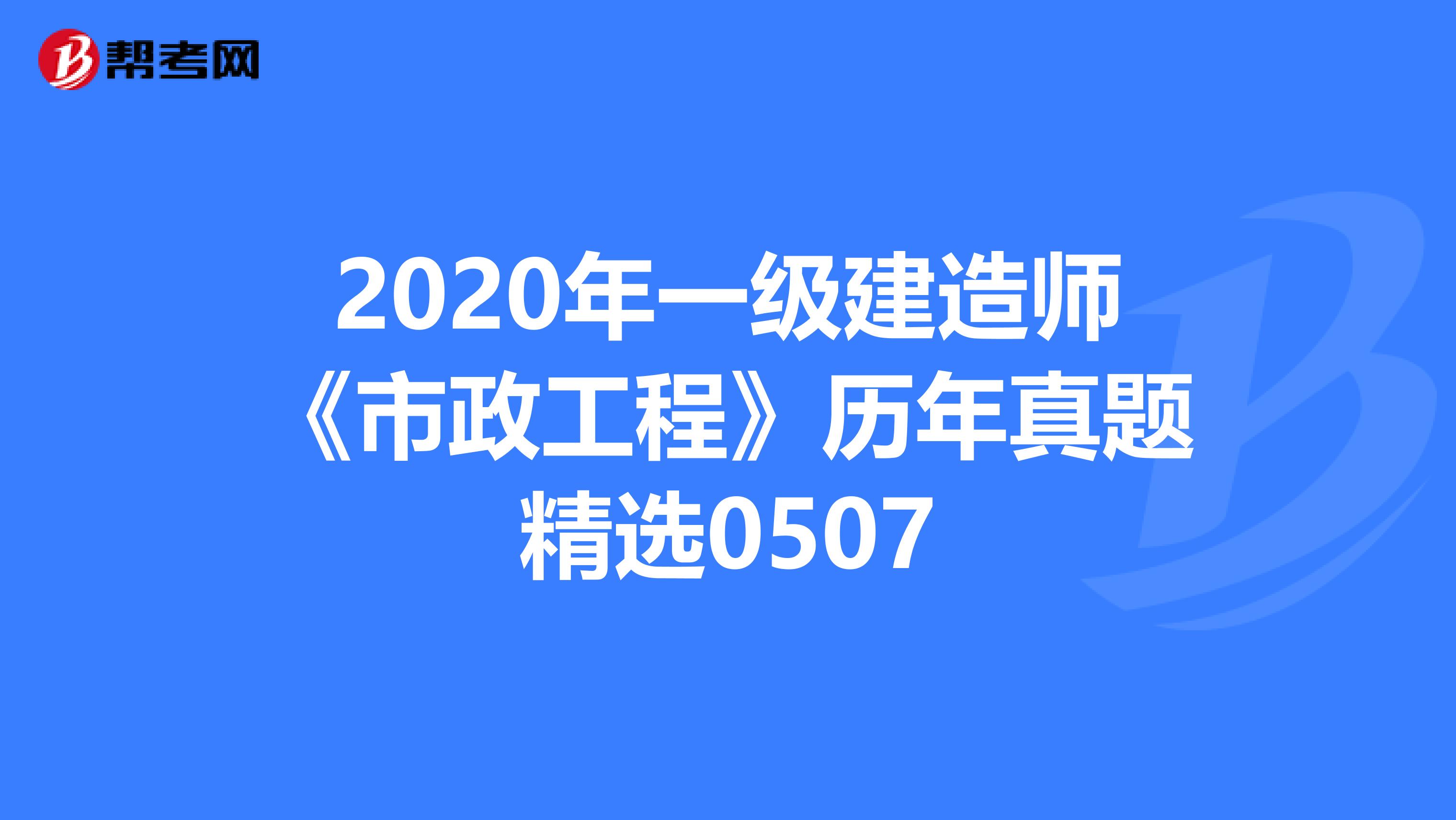 2020年一级建造师《市政工程》历年真题精选0507