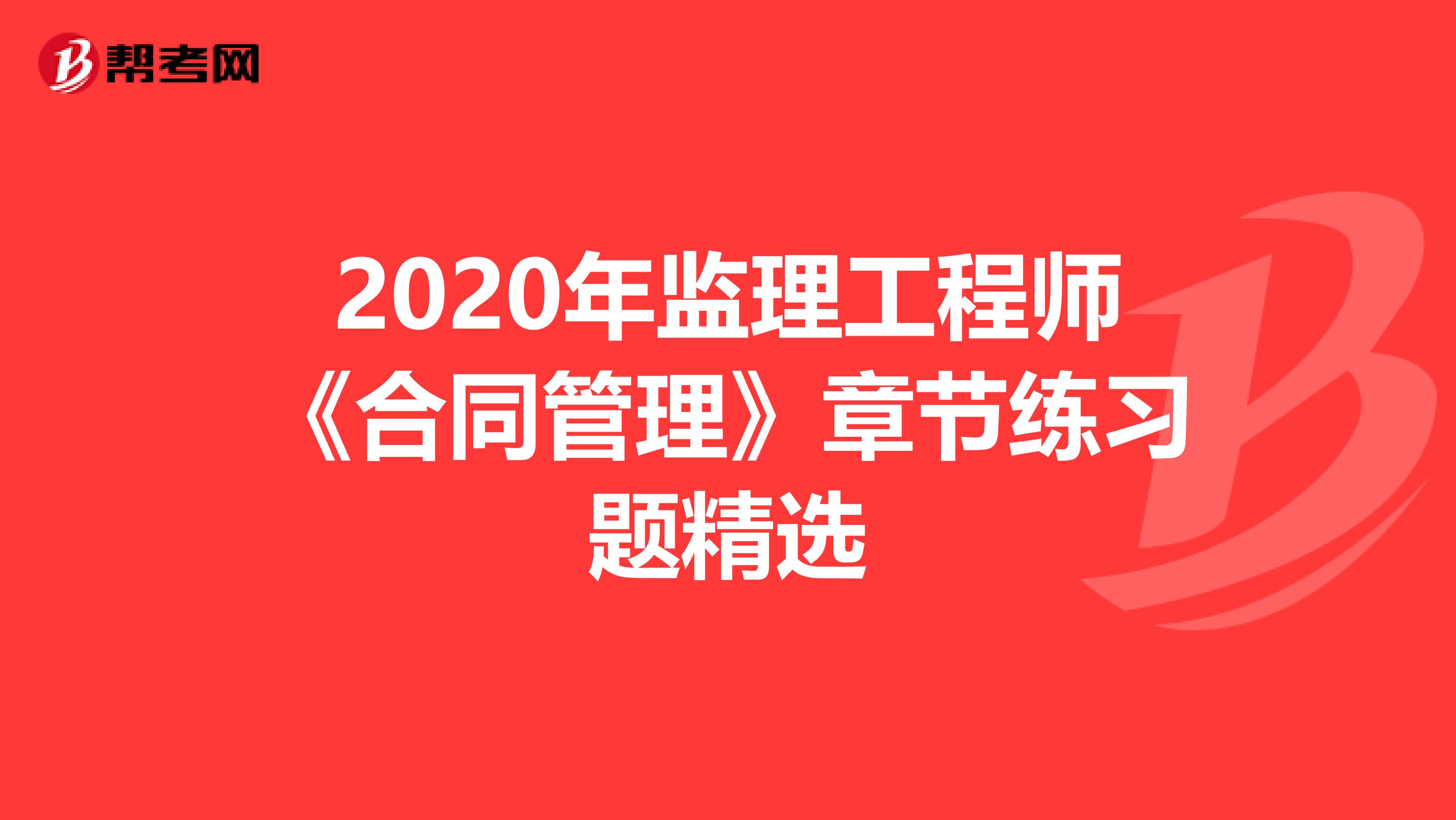 2020年监理工程师《合同管理》章节练习题精选