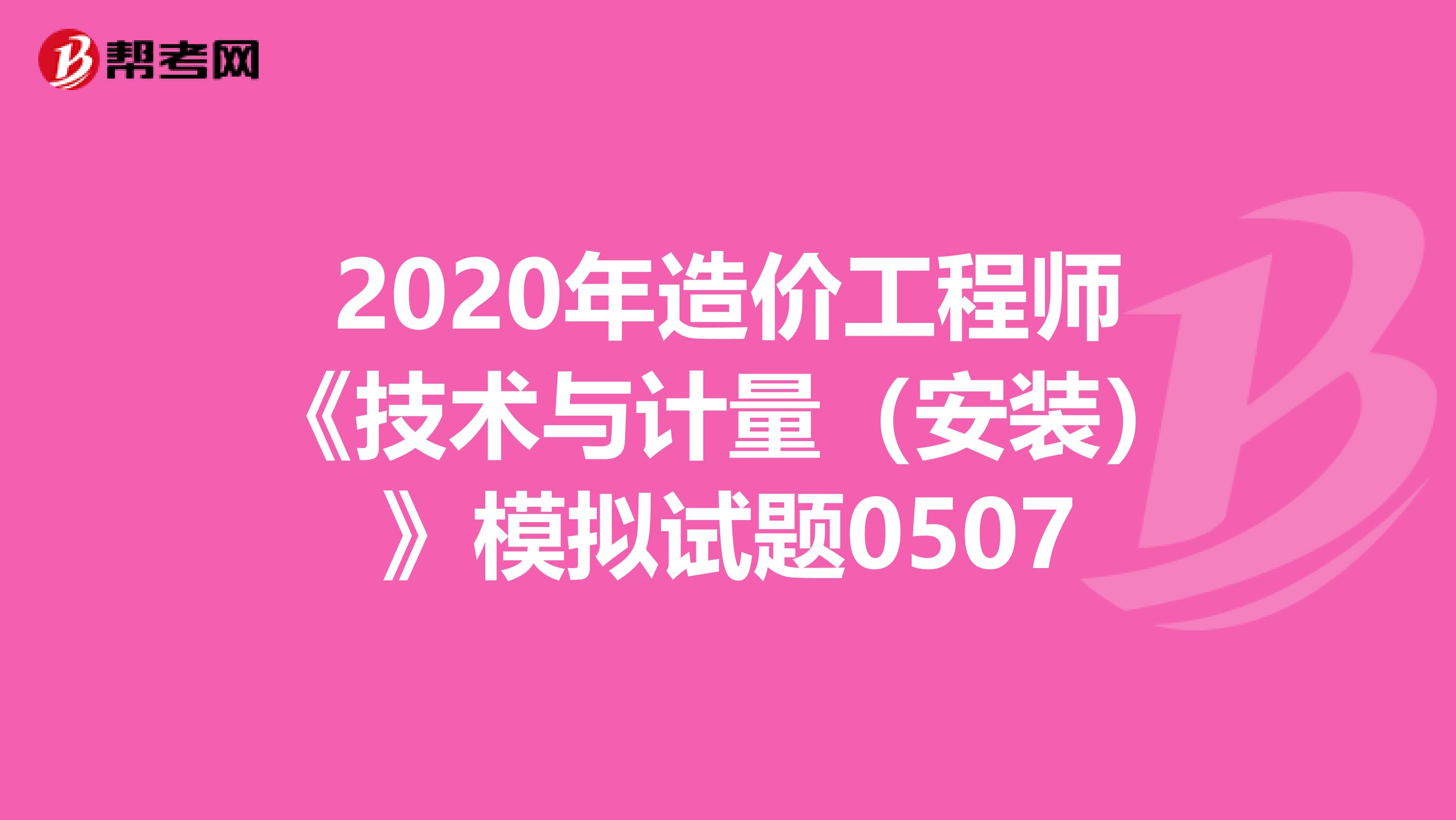 2020年造价工程师《技术与计量（安装）》模拟试题0507