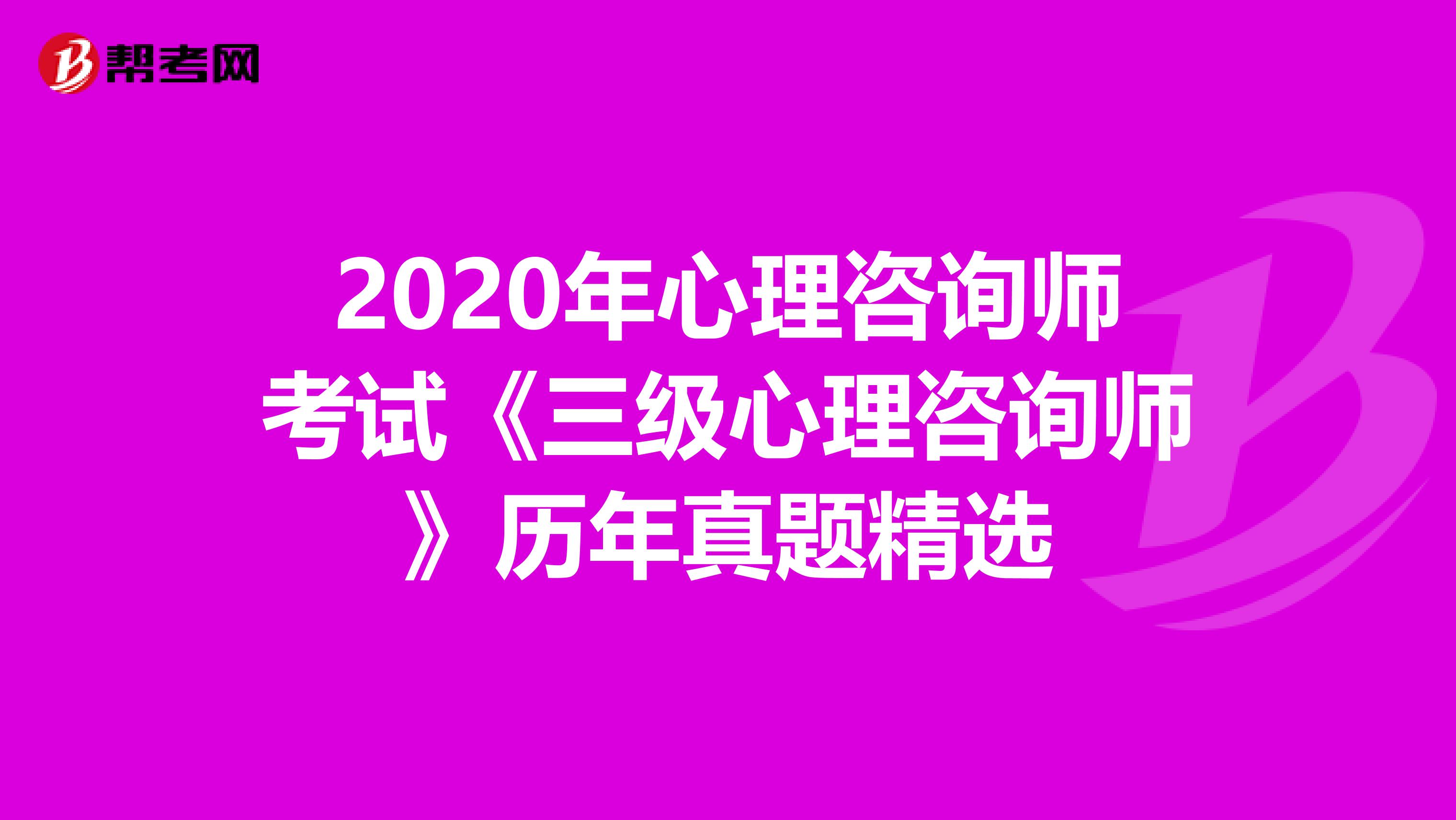 2020年心理咨询师考试《三级心理咨询师》历年真题精选