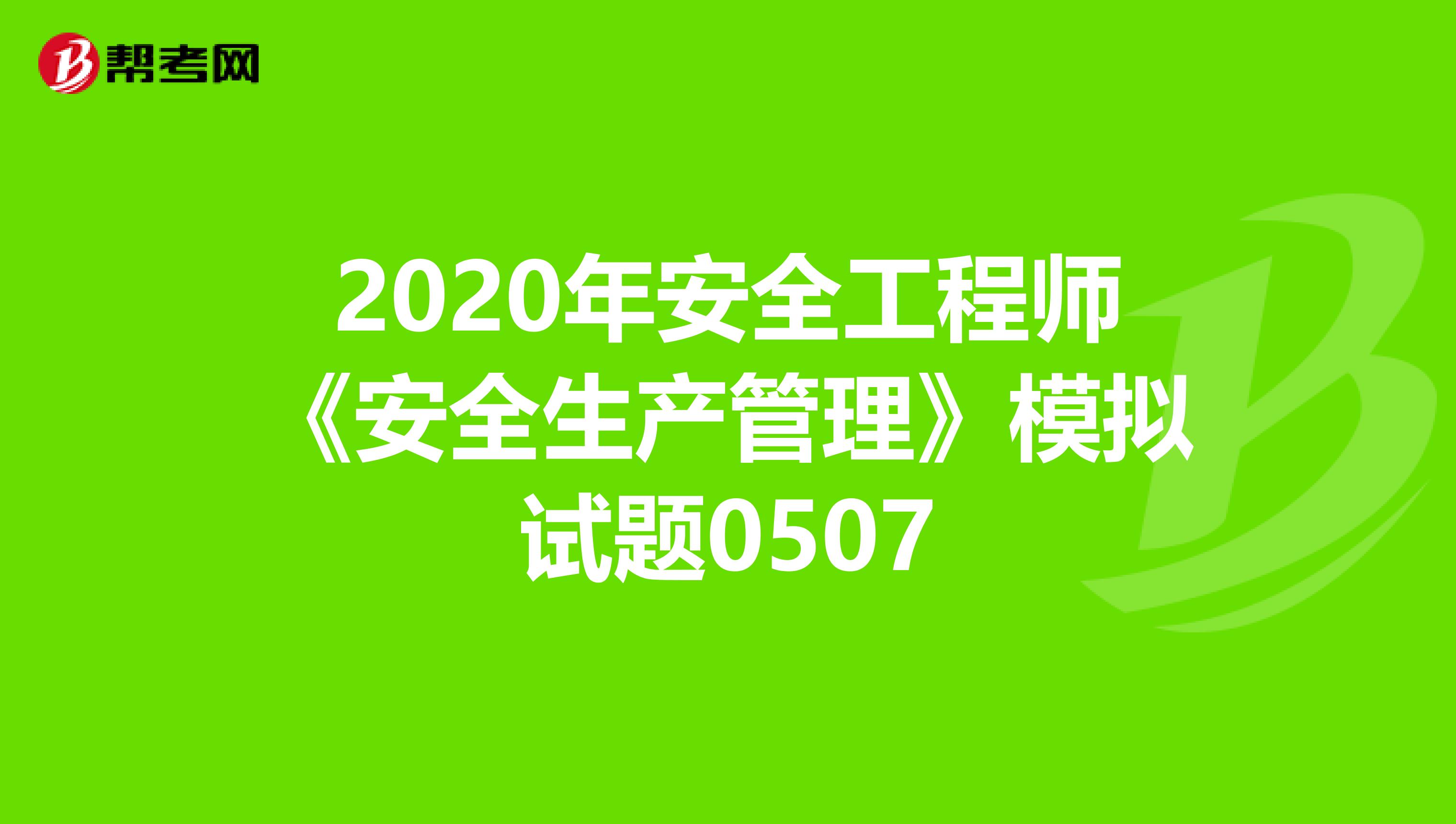 2020年安全工程师《安全生产管理》模拟试题0507