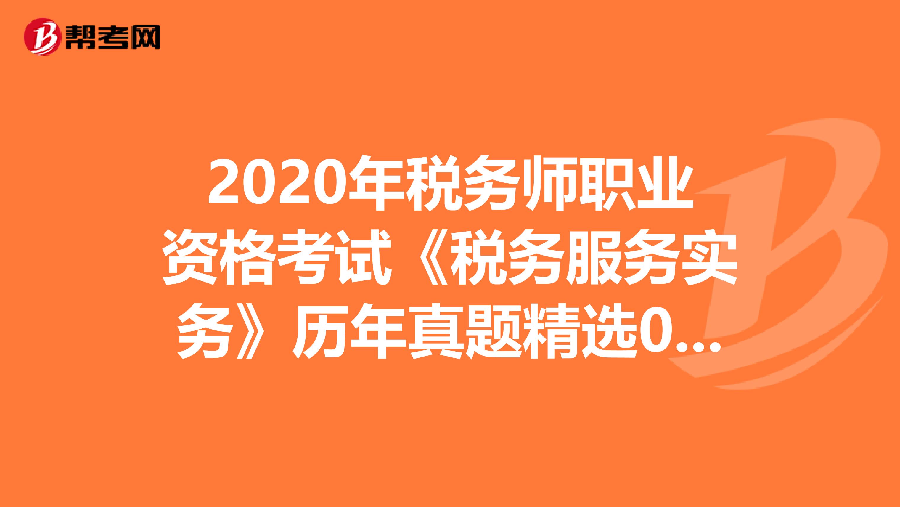 2020年税务师职业资格考试《税务服务实务》历年真题精选0507