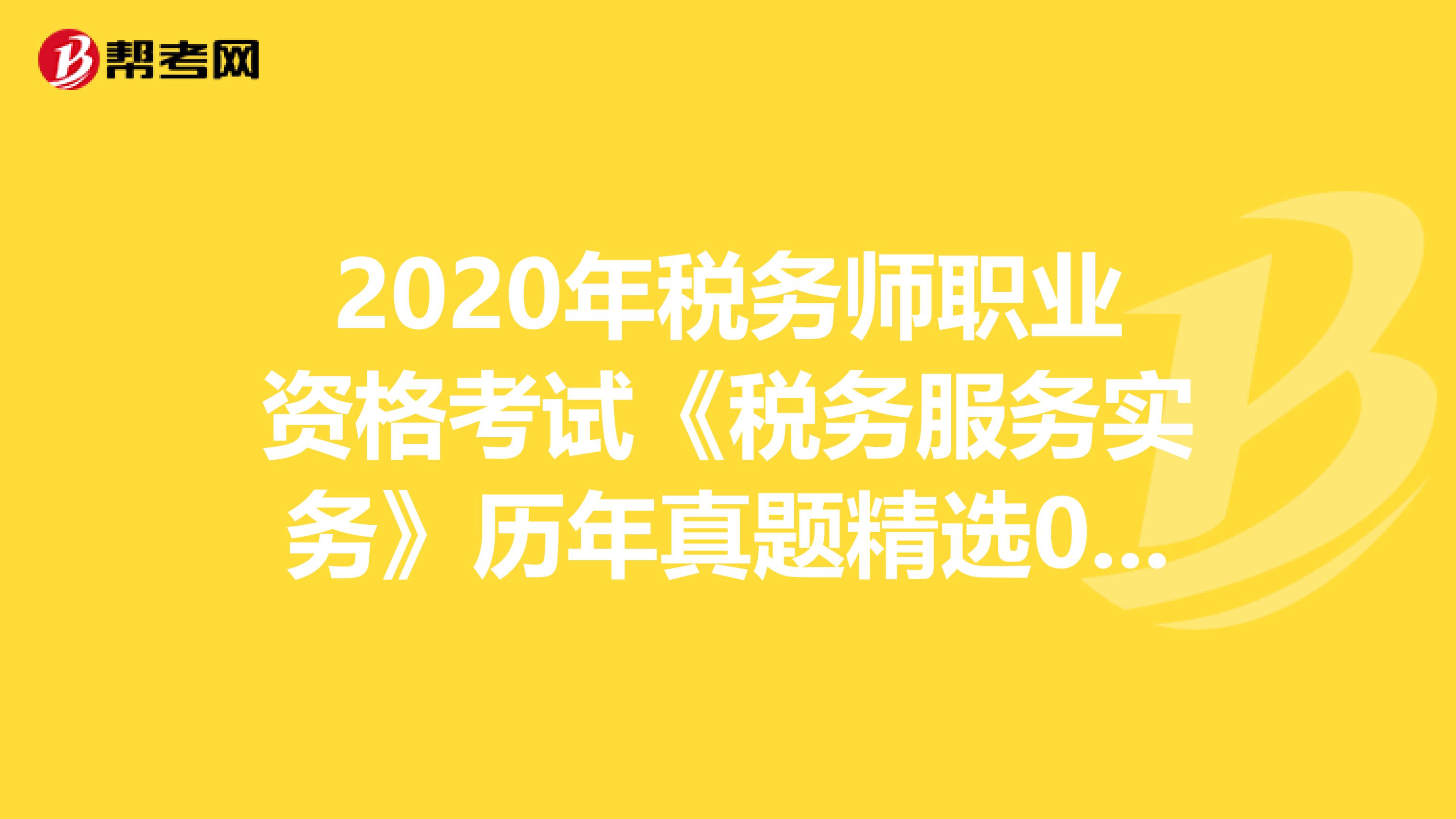 2020年税务师职业资格考试《税务服务实务》历年真题精选0508