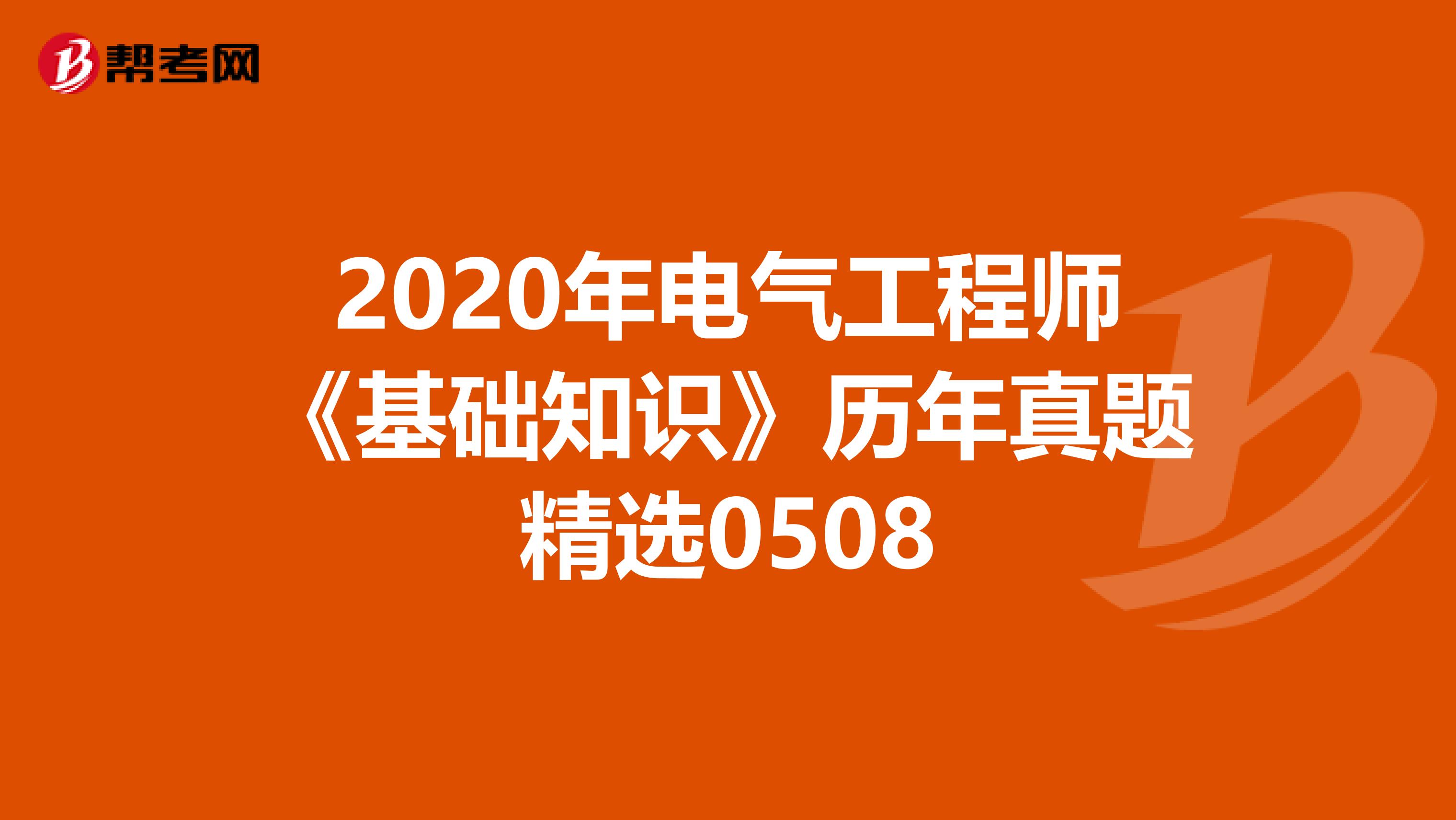 2020年电气工程师《基础知识》历年真题精选0508