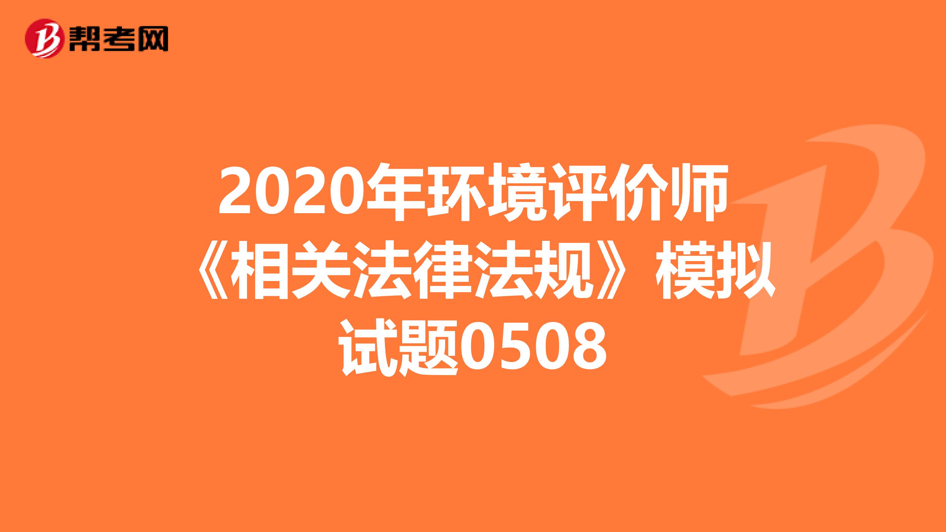 2020年环境评价师《相关法律法规》模拟试题0508