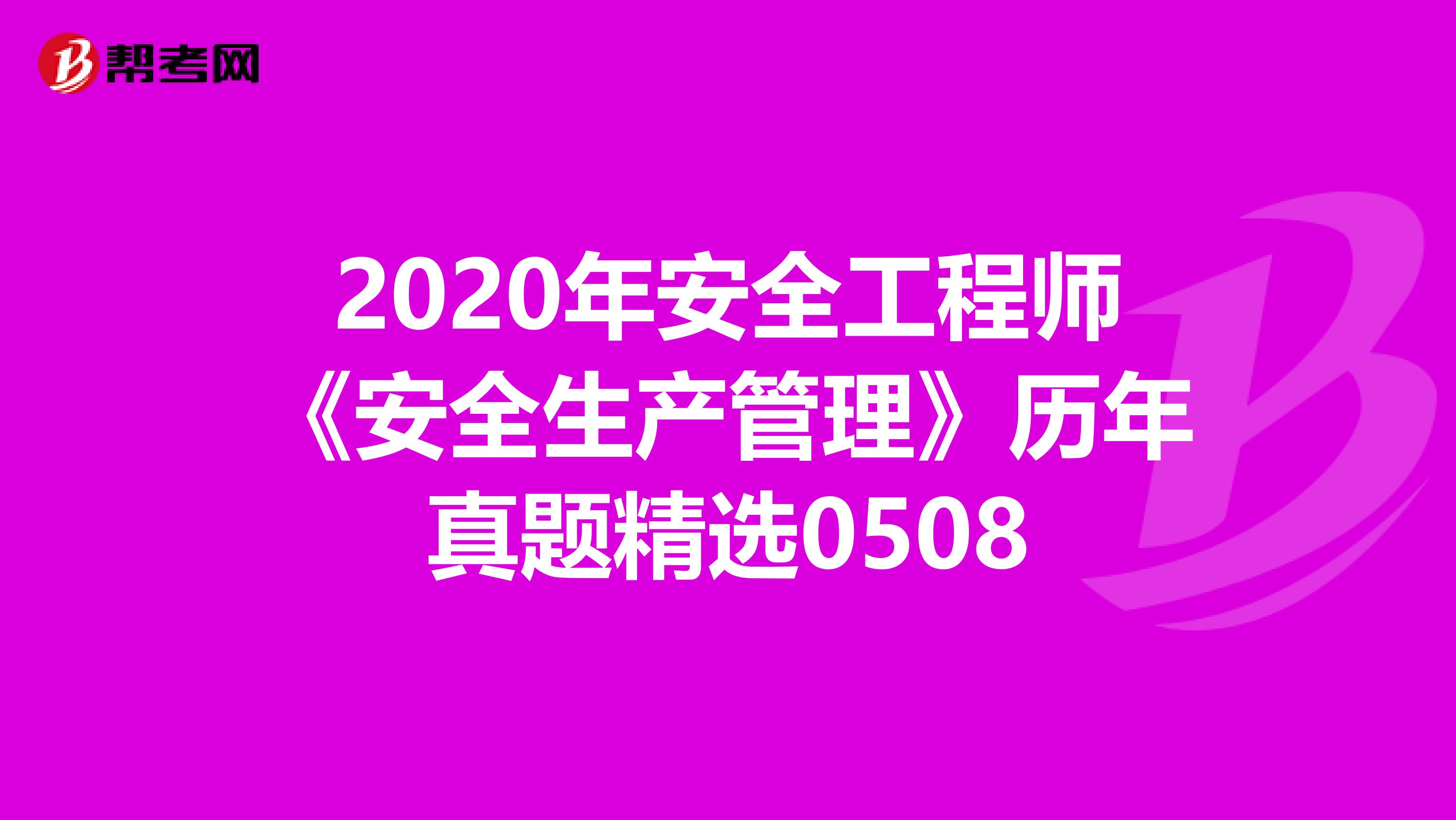 2020年安全工程师《安全生产管理》历年真题精选0508