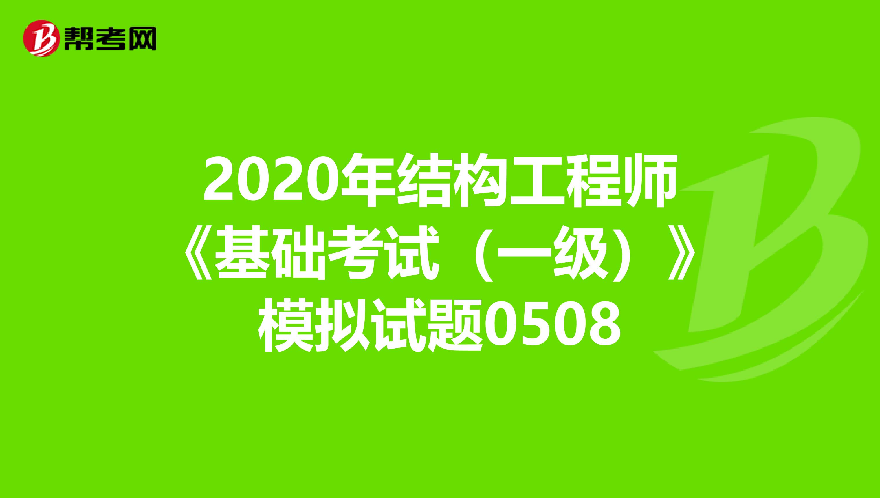 2020年结构工程师《基础考试（一级）》模拟试题0508