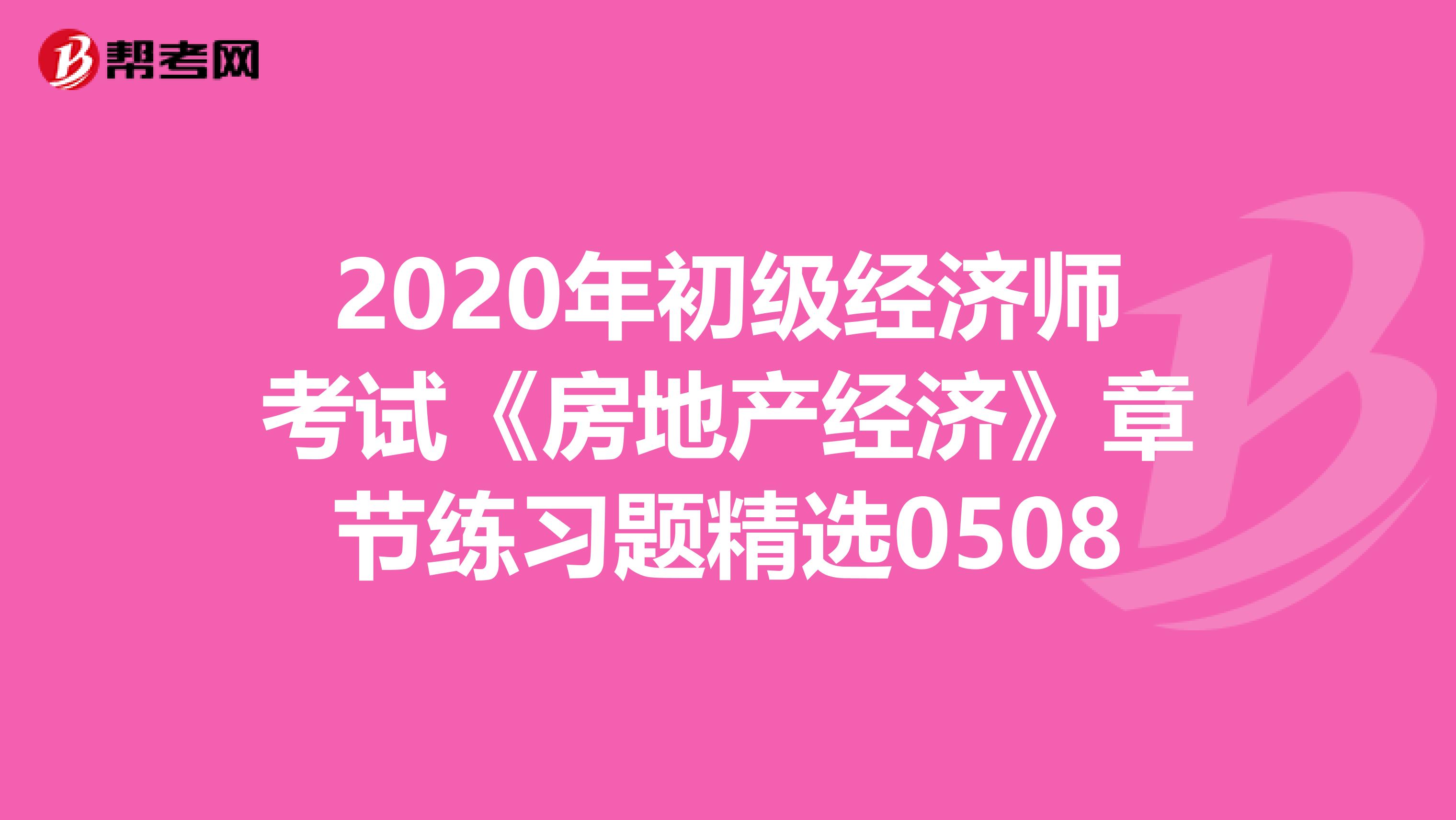 2020年初级经济师考试《房地产经济》章节练习题精选0508