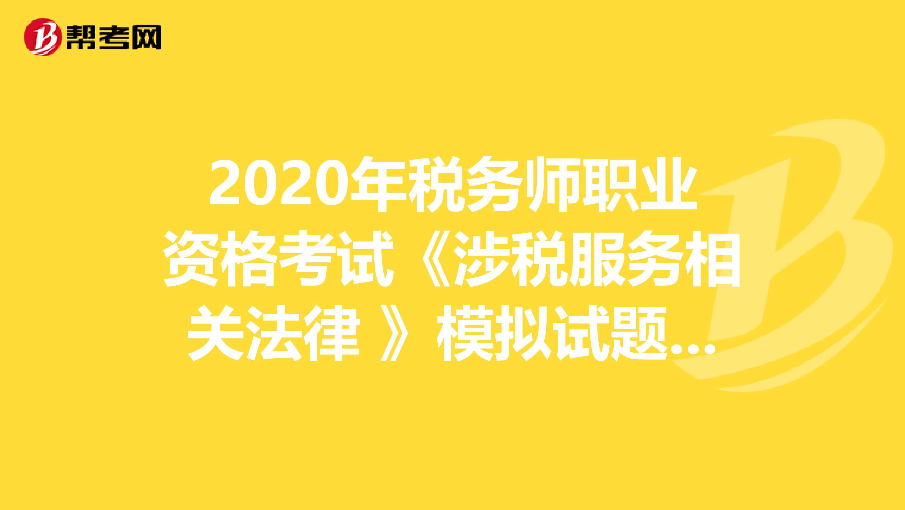 2020年税务师职业资格考试《涉税服务相关法律 》模拟试题0508