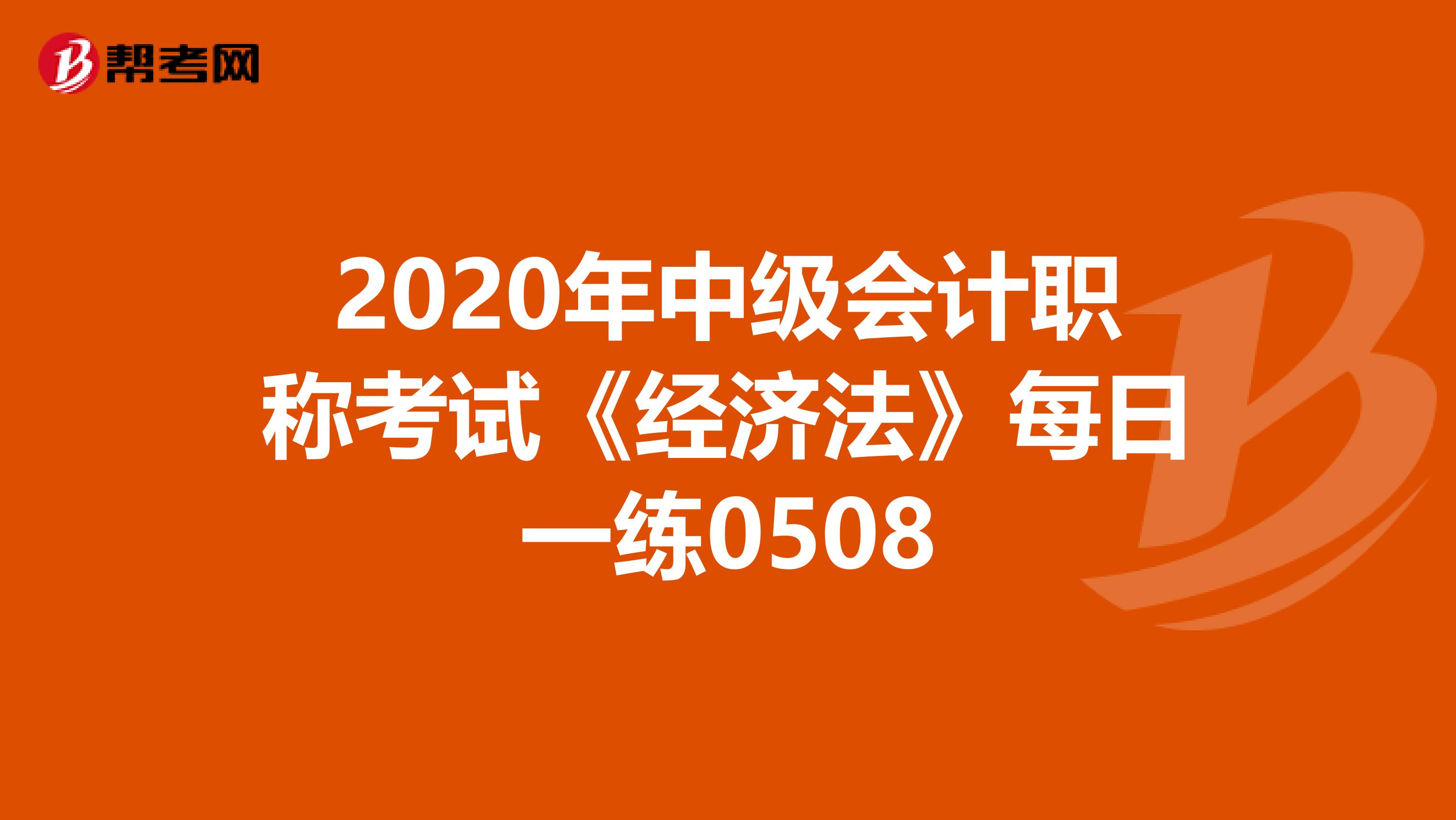 2020年中级会计职称考试《经济法》每日一练0508