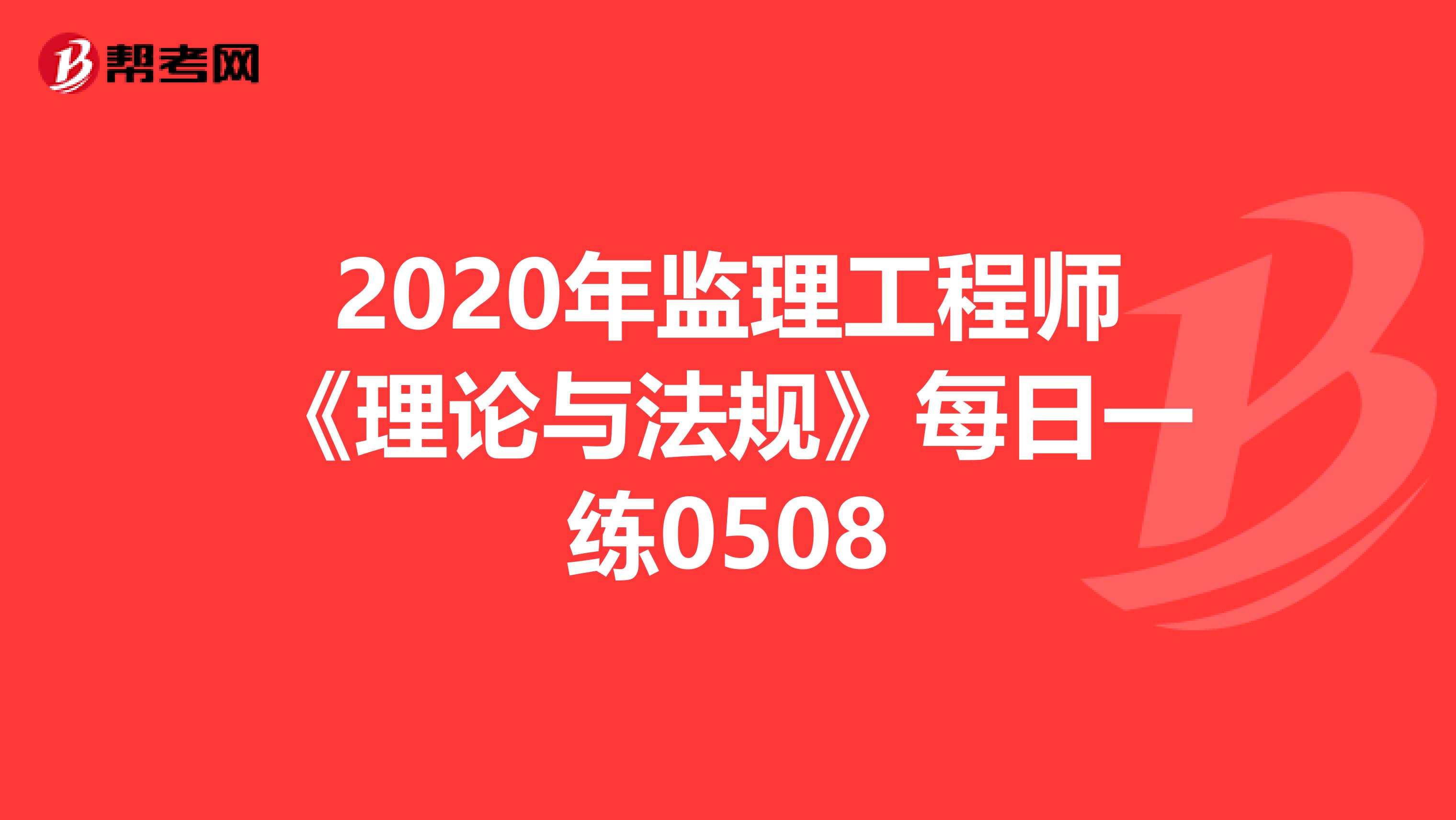 2020年监理工程师《理论与法规》每日一练0508